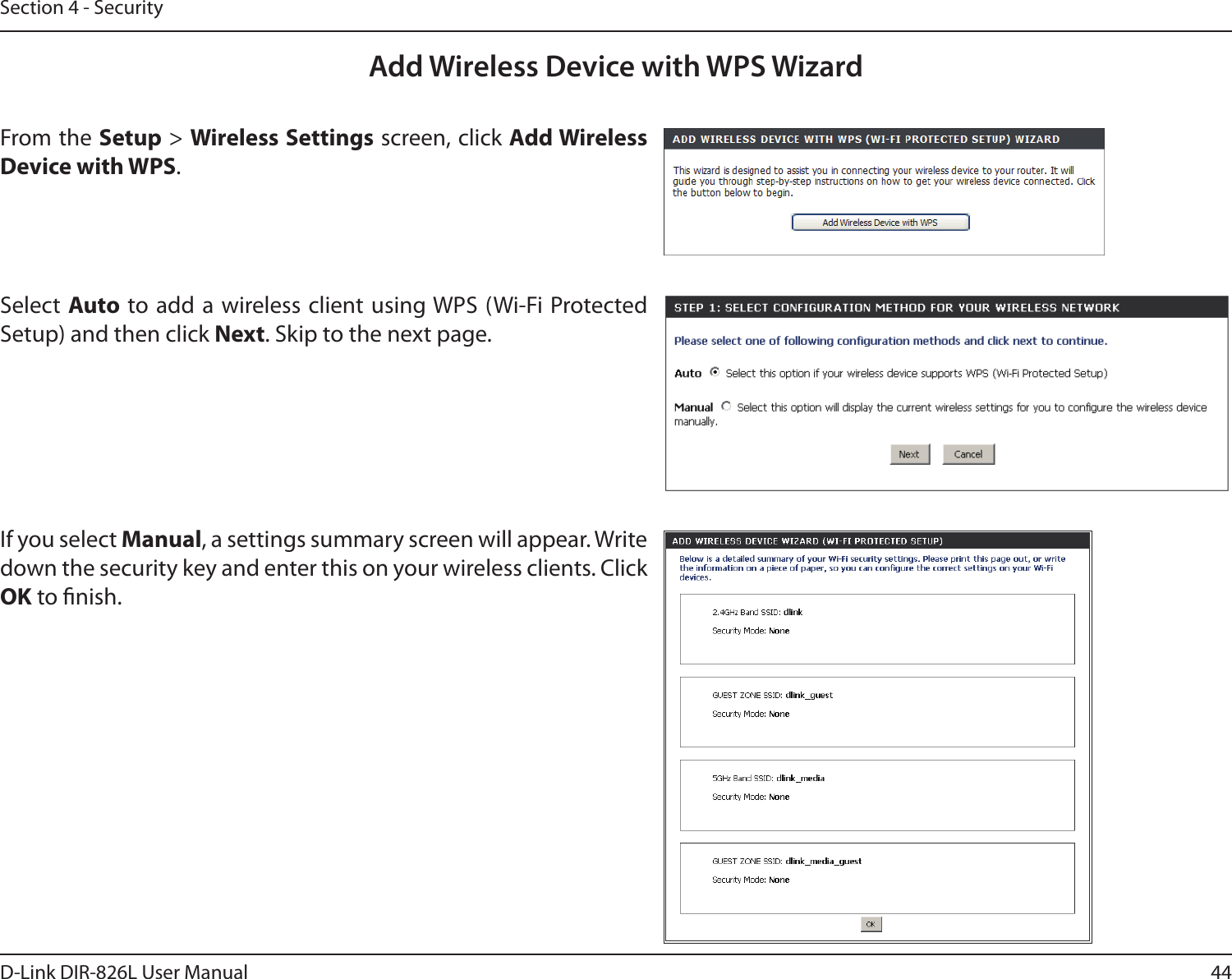 44D-Link DIR-826L User ManualSection 4 - SecurityFrom the Setup &gt; Wireless Settings screen, click Add Wireless Device with WPS.Add Wireless Device with WPS WizardIf you select Manual, a settings summary screen will appear. Write down the security key and enter this on your wireless clients. Click OK to nish.Select Auto to add a  wireless client using WPS (Wi-Fi  Protected Setup) and then click Next. Skip to the next page. 
