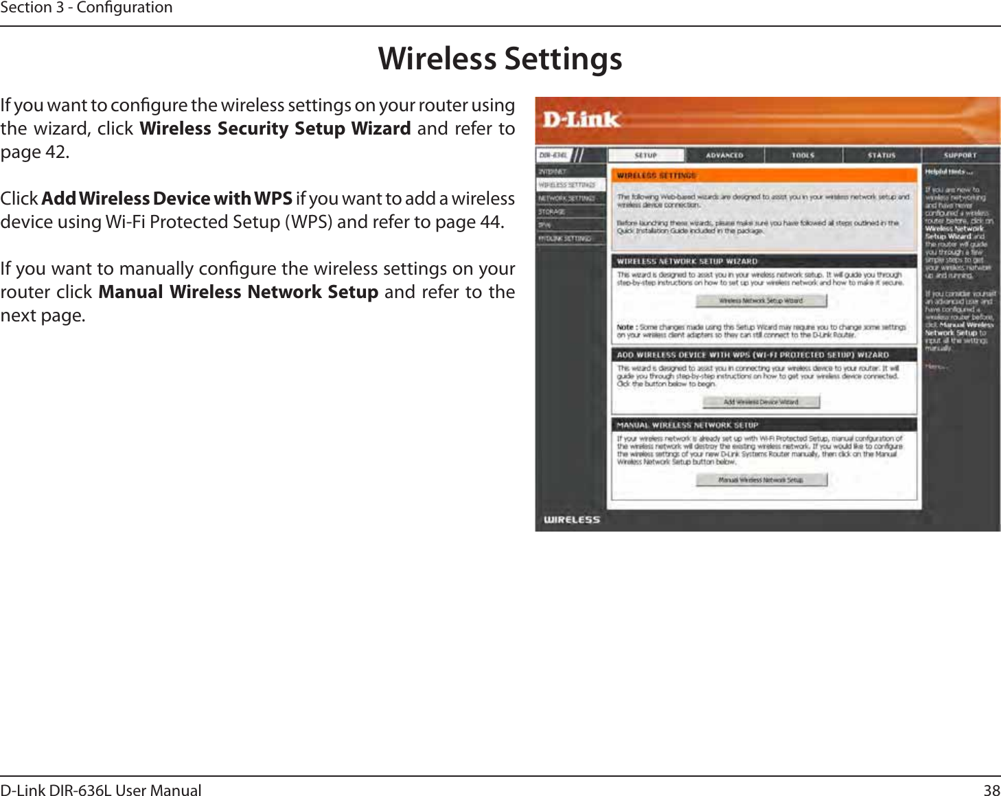 38D-Link DIR-636L User ManualSection 3 - CongurationWireless SettingsIf you want to congure the wireless settings on your router using the wizard, click Wireless Security Setup Wizard and refer to page 42.Click Add Wireless Device with WPS if you want to add a wireless device using Wi-Fi Protected Setup (WPS) and refer to page 44.If you want to manually congure the wireless settings on your router click Manual Wireless Network Setup and refer to the next page.