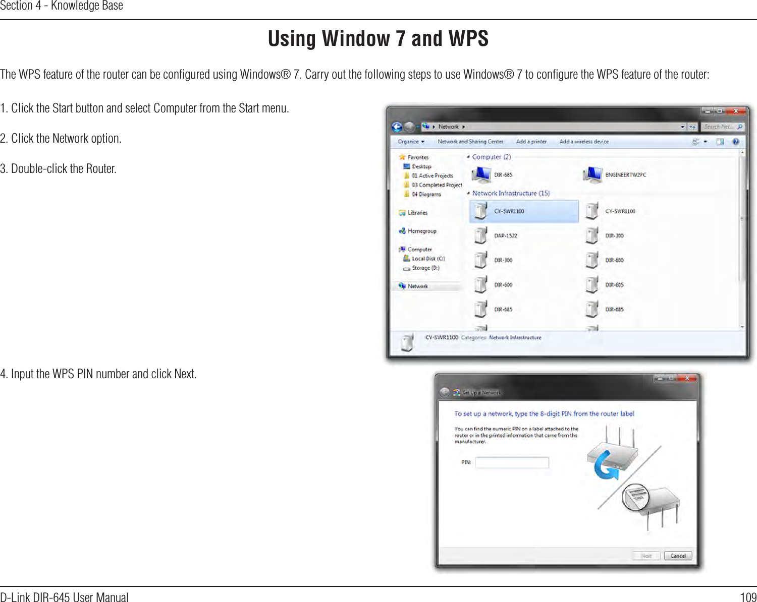 109D-Link DIR-645 User ManualSection 4 - Knowledge BaseUsing Window 7 and WPSThe WPS feature of the router can be conﬁgured using Windows® 7. Carry out the following steps to use Windows® 7 to conﬁgure the WPS feature of the router:1. Click the Start button and select Computer from the Start menu.2. Click the Network option.3. Double-click the Router.4. Input the WPS PIN number and click Next.