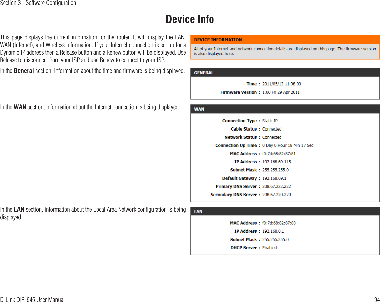 94D-Link DIR-645 User ManualSection 3 - Software ConﬁgurationDevice InfoThis  page  displays  the  current  information  for  the  router.  It  will  display  the  LAN, WAN (Internet), and Wireless information. If your Internet connection is set up for a Dynamic IP address then a Release button and a Renew button will be displayed. Use Release to disconnect from your ISP and use Renew to connect to your ISP.In the General section, information about the time and ﬁrmware is being displayed.In the WAN section, information about the Internet connection is being displayed.In the LAN section, information about the Local Area Network conﬁguration is being displayed.