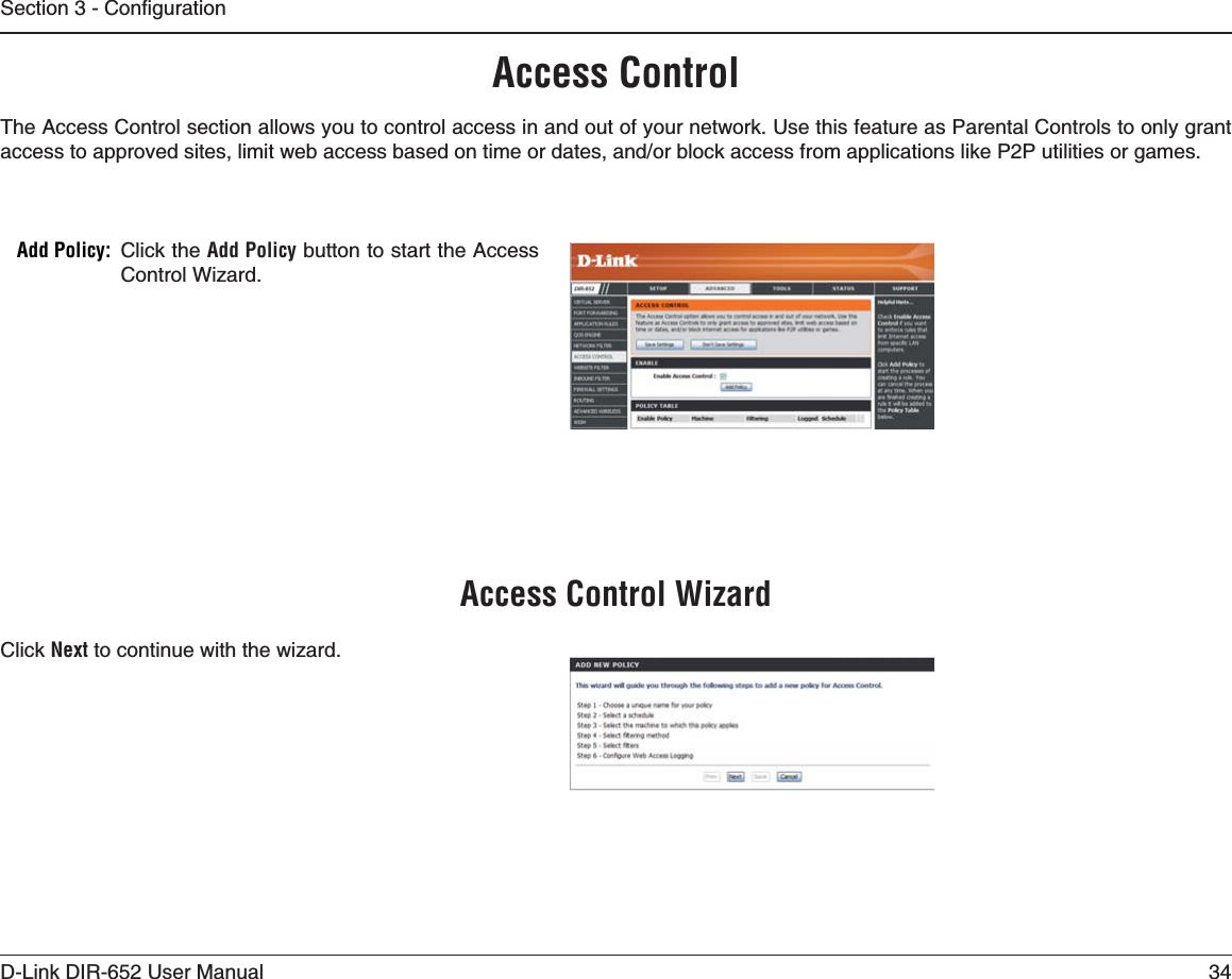 34D-Link DIR-652 User Manual5GEVKQP%QPſIWTCVKQPAccess ControlClick the Add Policy button to start the Access Control Wizard. !DD0OLICYThe Access Control section allows you to control access in and out of your network. Use this feature as Parental Controls to only grant CEEGUUVQCRRTQXGFUKVGUNKOKVYGDCEEGUUDCUGFQPVKOGQTFCVGUCPFQTDNQEMCEEGUUHTQOCRRNKECVKQPUNKMG22WVKNKVKGUQTICOGUClick Next to continue with the wizard.!CCESS#ONTROL7IZARD
