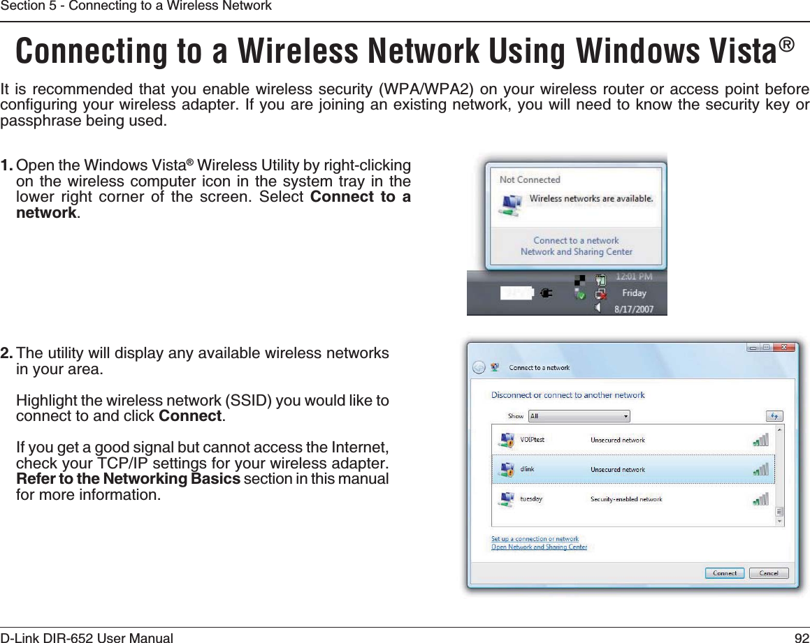 92D-Link DIR-652 User ManualSection 5 - Connecting to a Wireless NetworkConnecting to a Wireless Network Using Windows Vista®+VKUTGEQOOGPFGF VJCV[QWGPCDNGYKTGNGUUUGEWTKV[ 92#92#QP[QWTYKTGNGUUTQWVGTQTCEEGUURQKPVDGHQTGEQPſIWTKPI[QWTYKTGNGUUCFCRVGT+H[QWCTGLQKPKPICPGZKUVKPIPGVYQTM[QWYKNNPGGFVQMPQYVJGUGEWTKV[MG[QTpassphrase being used.2. The utility will display any available wireless networks in your area.Highlight the wireless network (SSID) you would like to connect to and click Connect.If you get a good signal but cannot access the Internet, EJGEM[QWT6%2+2UGVVKPIUHQT[QWTYKTGNGUUCFCRVGT4GHGTVQVJG0GVYQTMKPI$CUKEU section in this manual for more information.1. Open the Windows Vista® Wireless Utility by right-clicking on the wireless computer icon in the system tray in the lower right corner of the screen. Select Connect to a network.