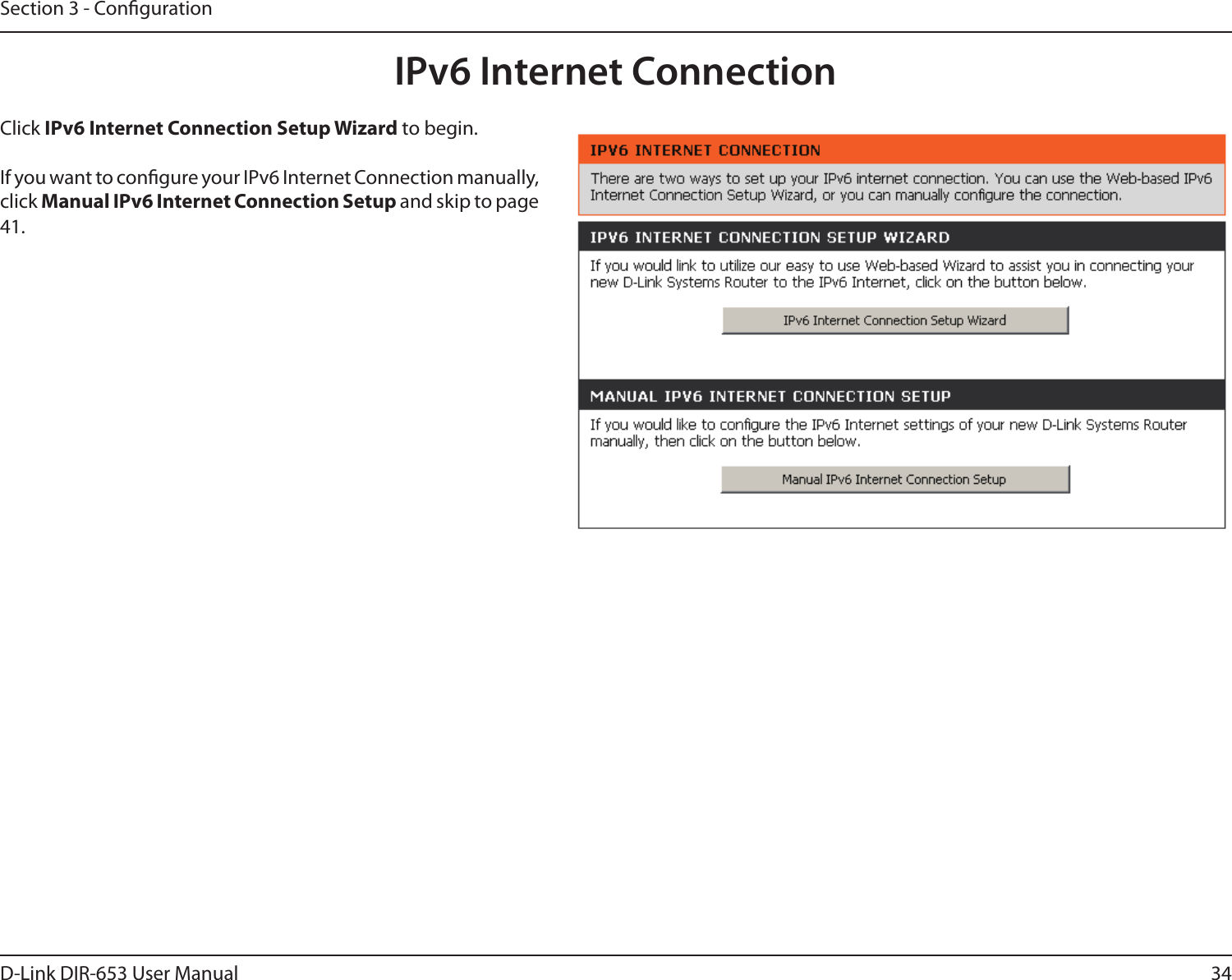 34D-Link DIR-653 User ManualSection 3 - CongurationIPv6 Internet ConnectionClick IPv6 Internet Connection Setup Wizard to begin. If you want to congure your IPv6 Internet Connection manually, click Manual IPv6 Internet Connection Setup and skip to page 41.