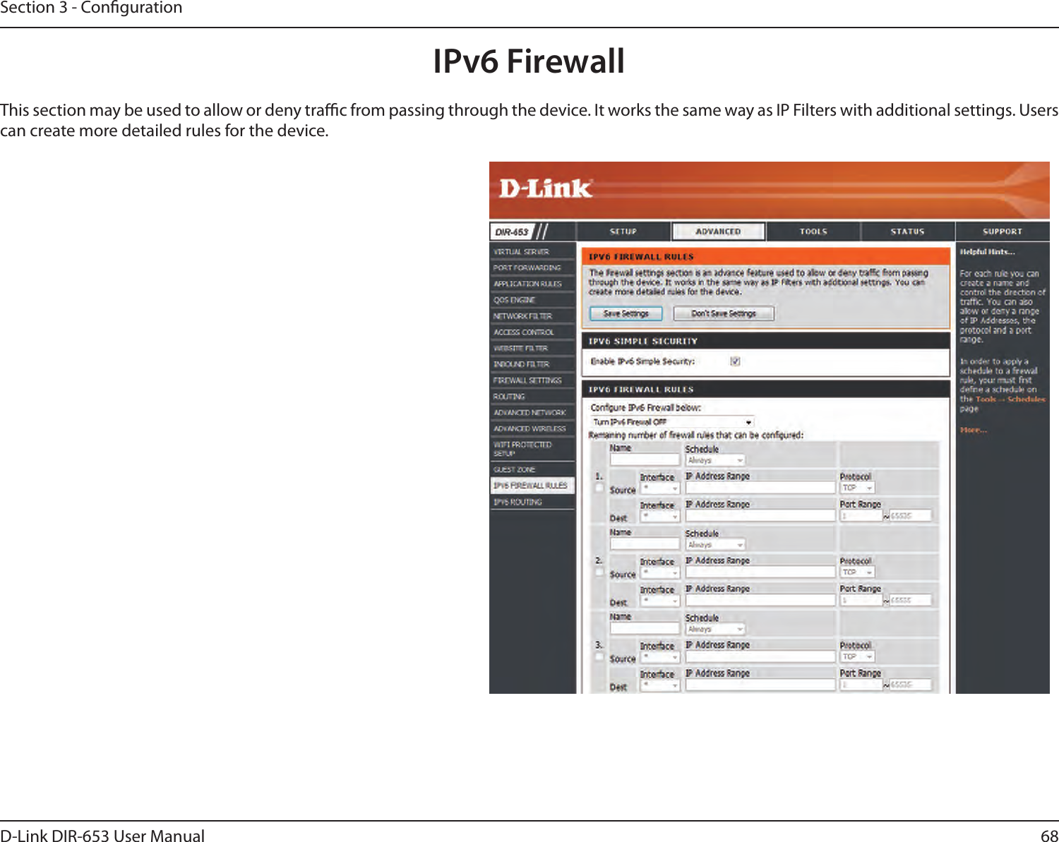 68D-Link DIR-653 User ManualSection 3 - CongurationIPv6 FirewallThis section may be used to allow or deny trac from passing through the device. It works the same way as IP Filters with additional settings. Users can create more detailed rules for the device. 