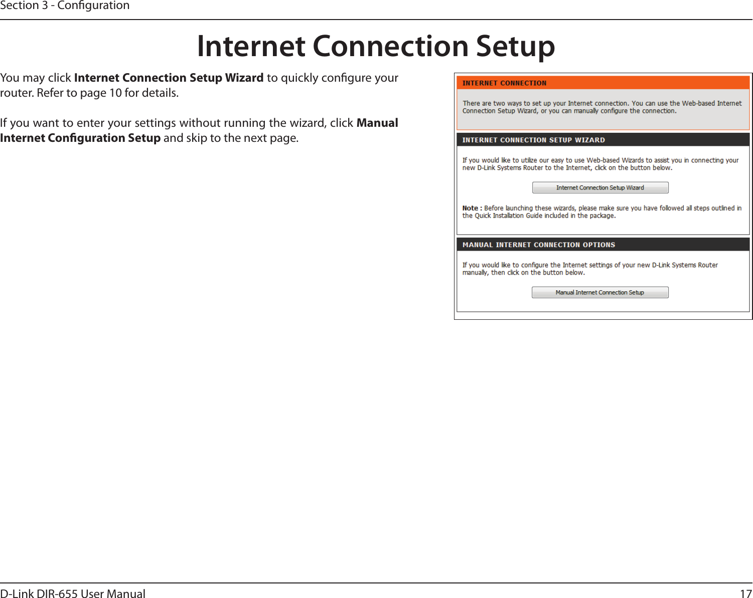 17D-Link DIR-655 User ManualSection 3 - CongurationInternet Connection SetupYou may click Internet Connection Setup Wizard to quickly congure your router. Refer to page 10 for details.If you want to enter your settings without running the wizard, click Manual Internet Conguration Setup and skip to the next page.