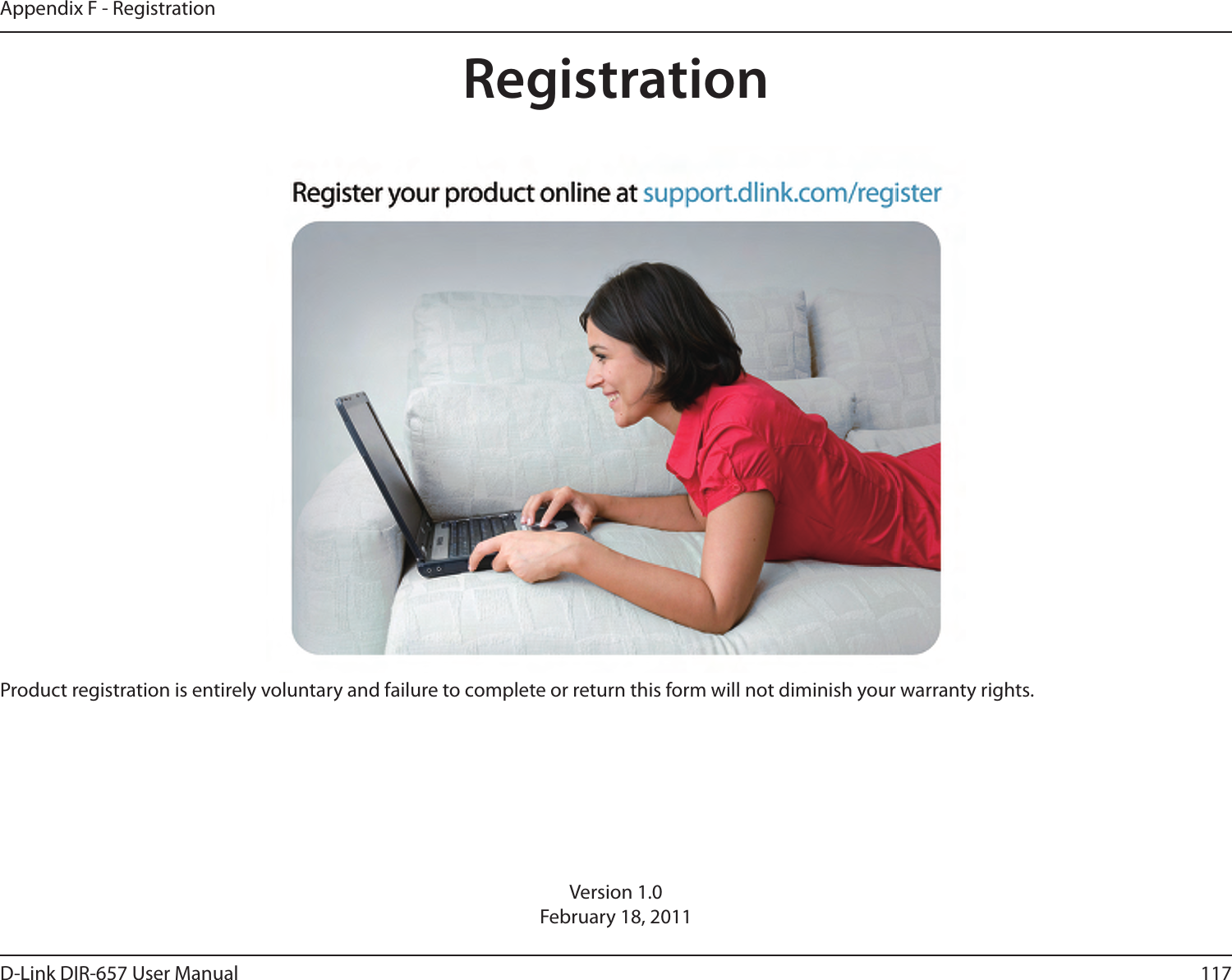 117D-Link DIR-657 User ManualAppendix F - RegistrationVersion 1.0February 18, 2011Product registration is entirely voluntary and failure to complete or return this form will not diminish your warranty rights.Registration