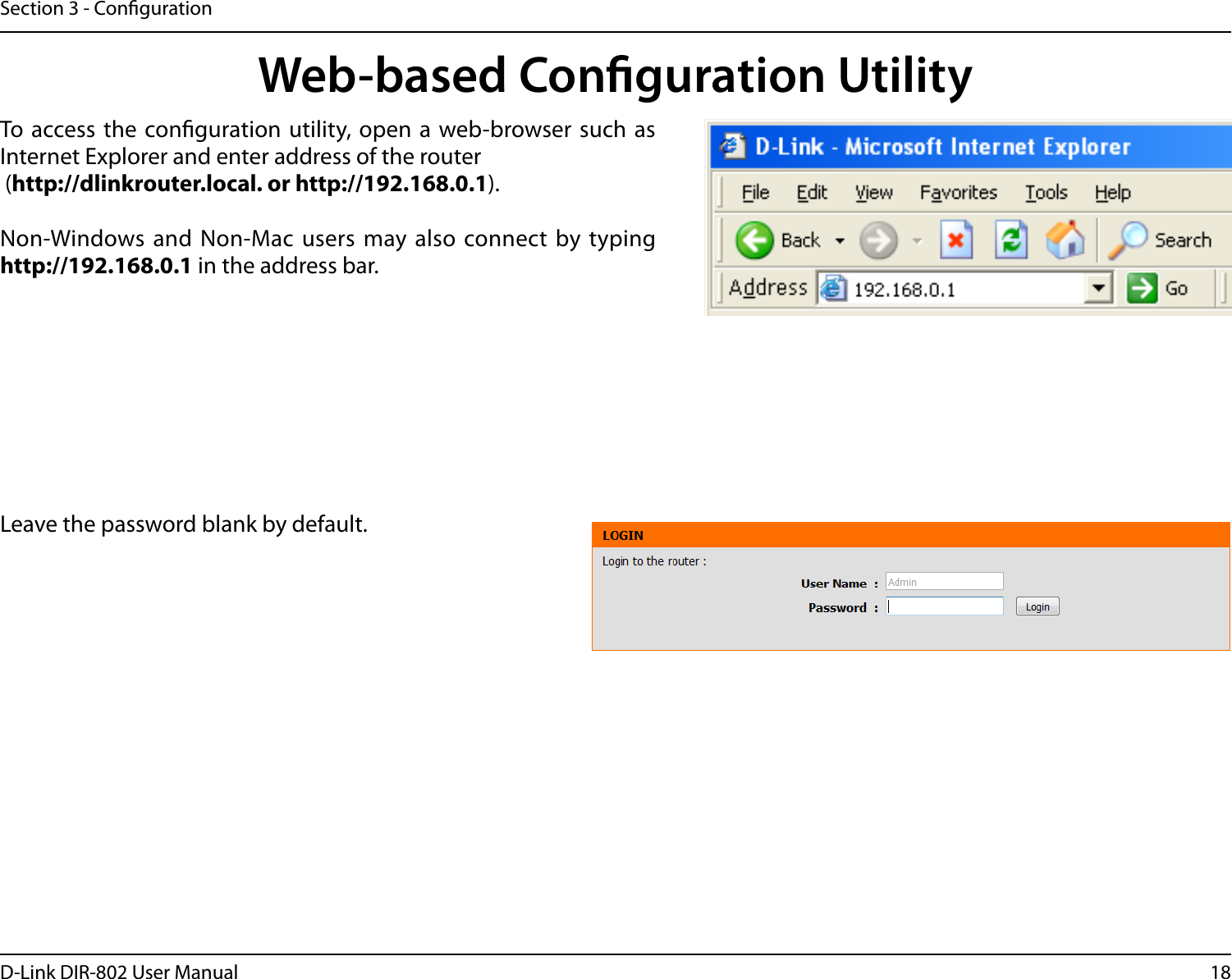 18D-Link DIR-802 User ManualSection 3 - CongurationWeb-based Conguration UtilityLeave the password blank by default.To  access the conguration utility, open a web-browser such as Internet Explorer and enter address of the router (http://dlinkrouter.local. or http://192.168.0.1).Non-Windows and  Non-Mac users may also  connect by typing http://192.168.0.1 in the address bar.
