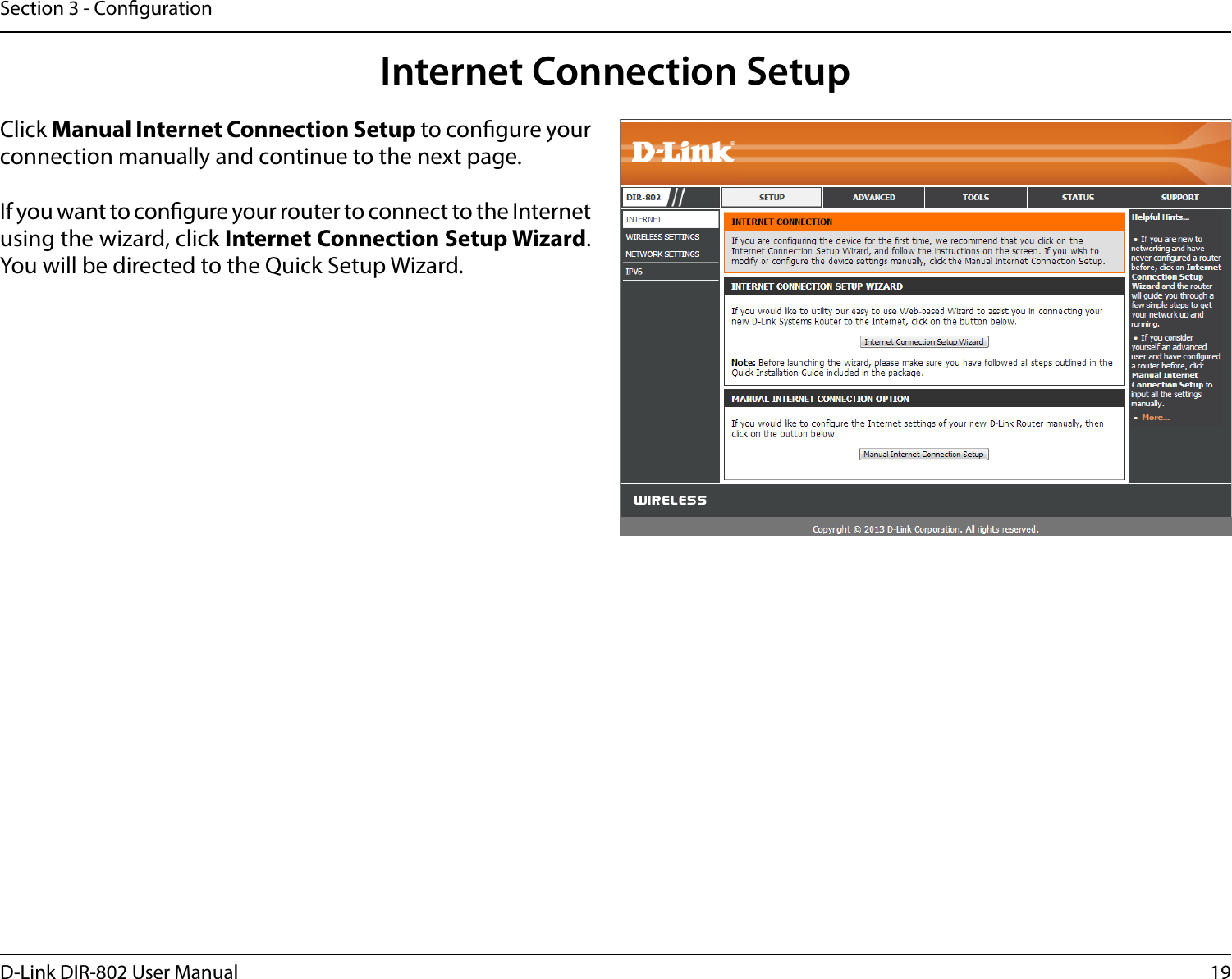 19D-Link DIR-802 User ManualSection 3 - CongurationInternet Connection SetupClick Manual Internet Connection Setup to congure your connection manually and continue to the next page.If you want to congure your router to connect to the Internet using the wizard, click Internet Connection Setup Wizard. You will be directed to the Quick Setup Wizard. 