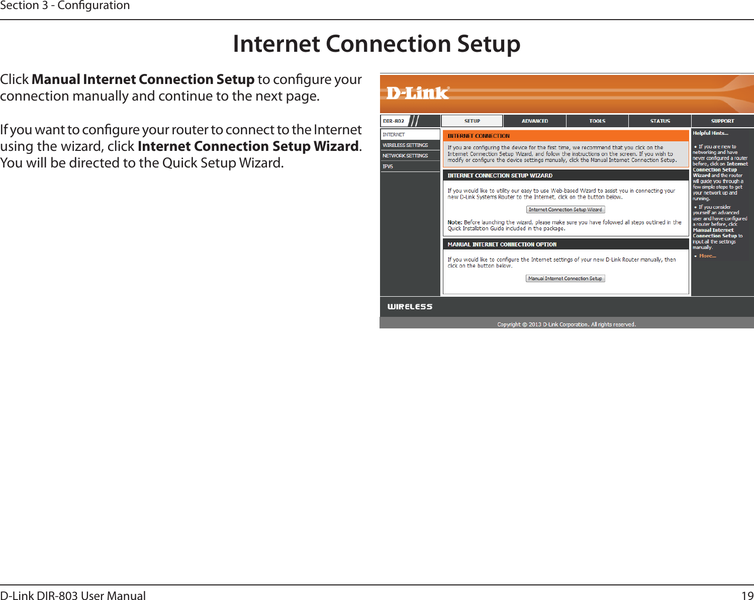 19D-Link DIR-803 User ManualSection 3 - CongurationInternet Connection SetupClick Manual Internet Connection Setup to congure your connection manually and continue to the next page.If you want to congure your router to connect to the Internet using the wizard, click Internet Connection Setup Wizard. You will be directed to the Quick Setup Wizard. 