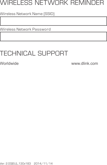 TECHNICAL SUPPORTWorldwide   www.dlink.comVer. 2.00(EU)_130x183    2014/11/14      WIRELESS NETWORK REMINDERWireless Network Name (SSID)Wireless Network Password