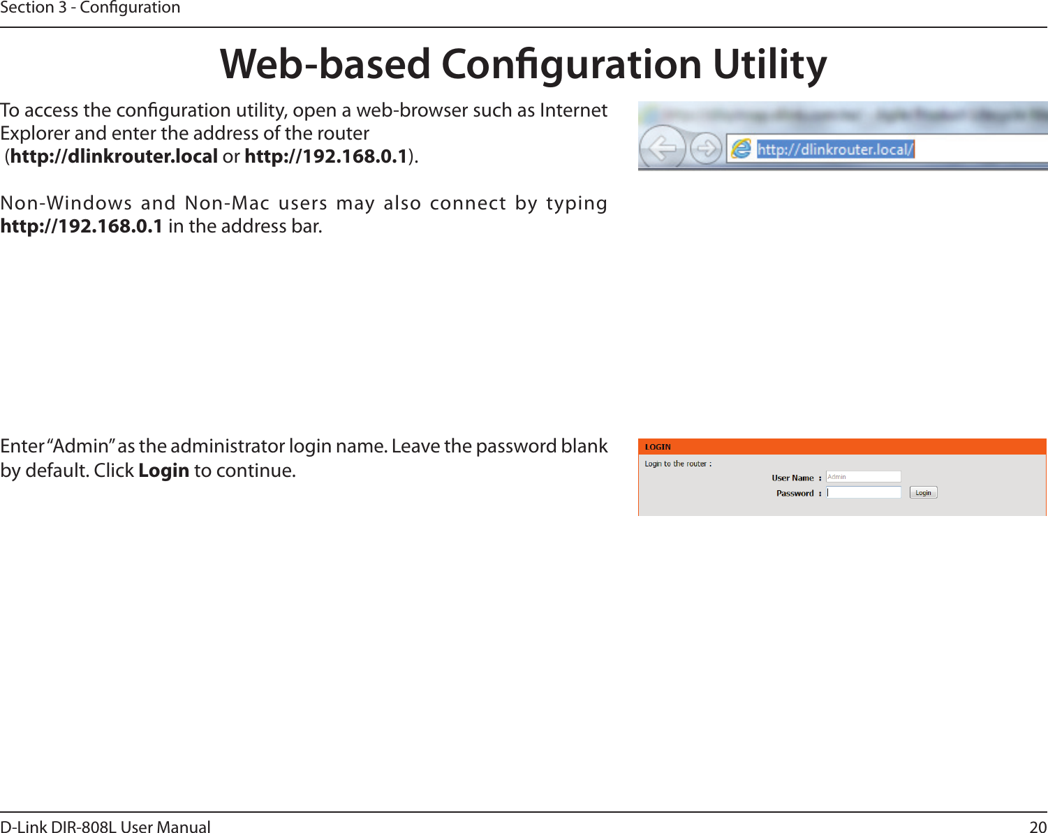 20D-Link DIR-808L User ManualSection 3 - CongurationWeb-based Conguration UtilityEnter “Admin” as the administrator login name. Leave the password blank by default. Click Login to continue. To access the conguration utility, open a web-browser such as Internet Explorer and enter the address of the router (http://dlinkrouter.local or http://192.168.0.1).Non-Windows  and  Non-Mac  users  may also connect  by typing http://192.168.0.1 in the address bar.