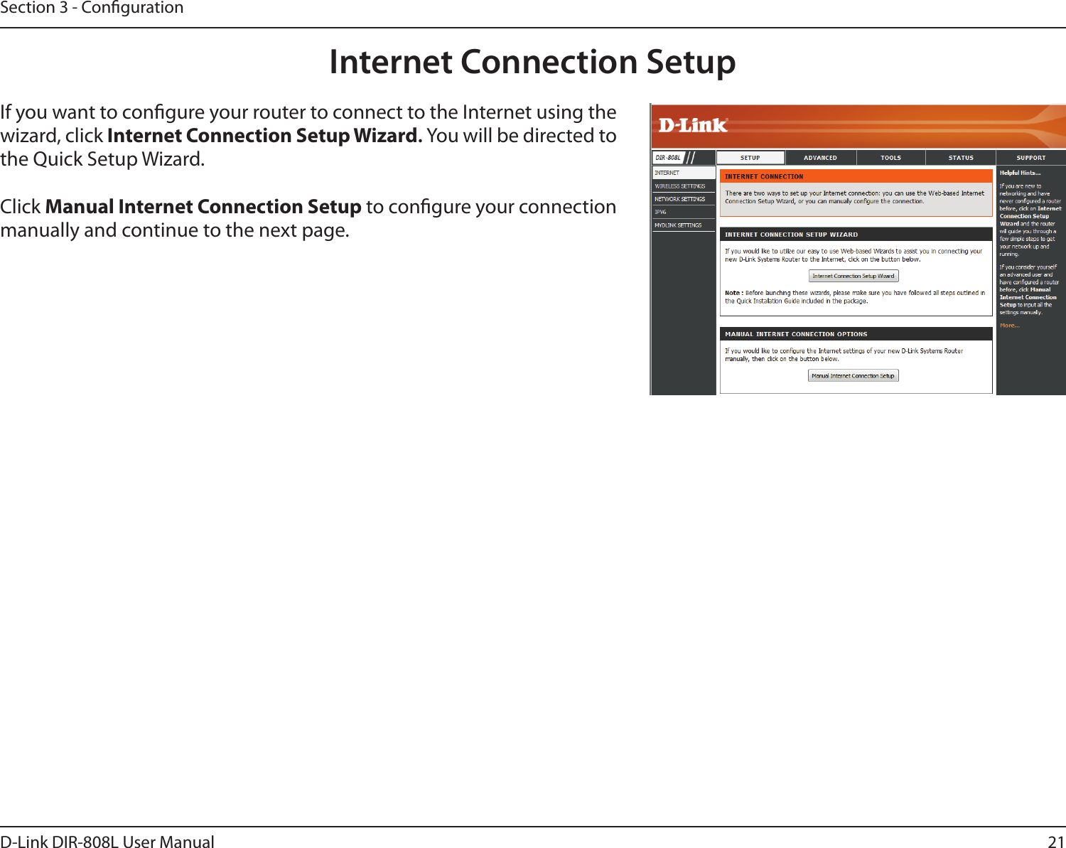 21D-Link DIR-808L User ManualSection 3 - CongurationInternet Connection SetupIf you want to congure your router to connect to the Internet using the wizard, click Internet Connection Setup Wizard. You will be directed to the Quick Setup Wizard. Click Manual Internet Connection Setup to congure your connection manually and continue to the next page.