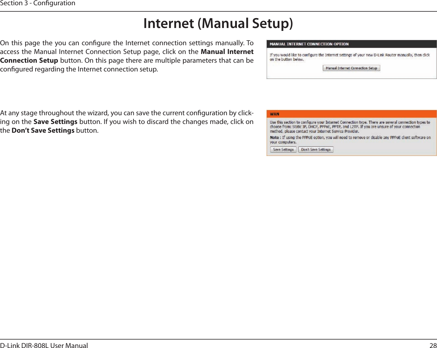 28D-Link DIR-808L User ManualSection 3 - CongurationInternet (Manual Setup)On this  page the  you can  congure the Internet connection settings  manually. To access the Manual Internet Connection Setup  page, click on the  Manual Internet Connection Setup button. On this page there are multiple parameters that can be congured regarding the Internet connection setup. At any stage throughout the wizard, you can save the current conguration by click-ing on the Save Settings button. If you wish to discard the changes made, click on the Don’t Save Settings button.