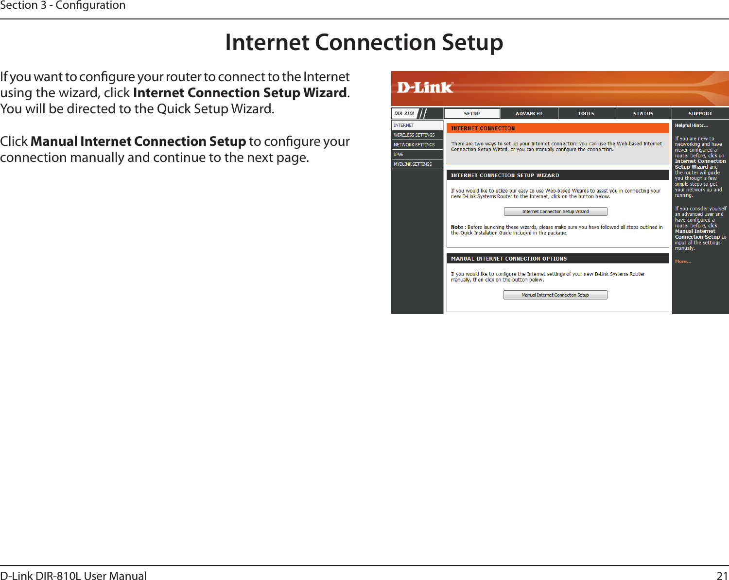 21D-Link DIR-810L User ManualSection 3 - CongurationInternet Connection SetupIf you want to congure your router to connect to the Internet using the wizard, click Internet Connection Setup Wizard. You will be directed to the Quick Setup Wizard. Click Manual Internet Connection Setup to congure your connection manually and continue to the next page.