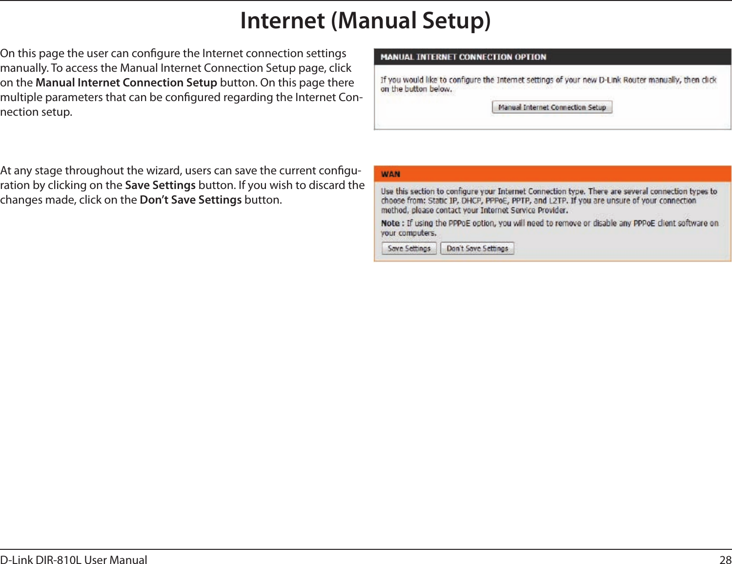 28D-Link DIR-810L User ManualInternet (Manual Setup)On this page the user can congure the Internet connection settings manually. To access the Manual Internet Connection Setup page, click on the Manual Internet Connection Setup button. On this page there multiple parameters that can be congured regarding the Internet Con-nection setup. At any stage throughout the wizard, users can save the current congu-ration by clicking on the Save Settings button. If you wish to discard the changes made, click on the Don’t Save Settings button.