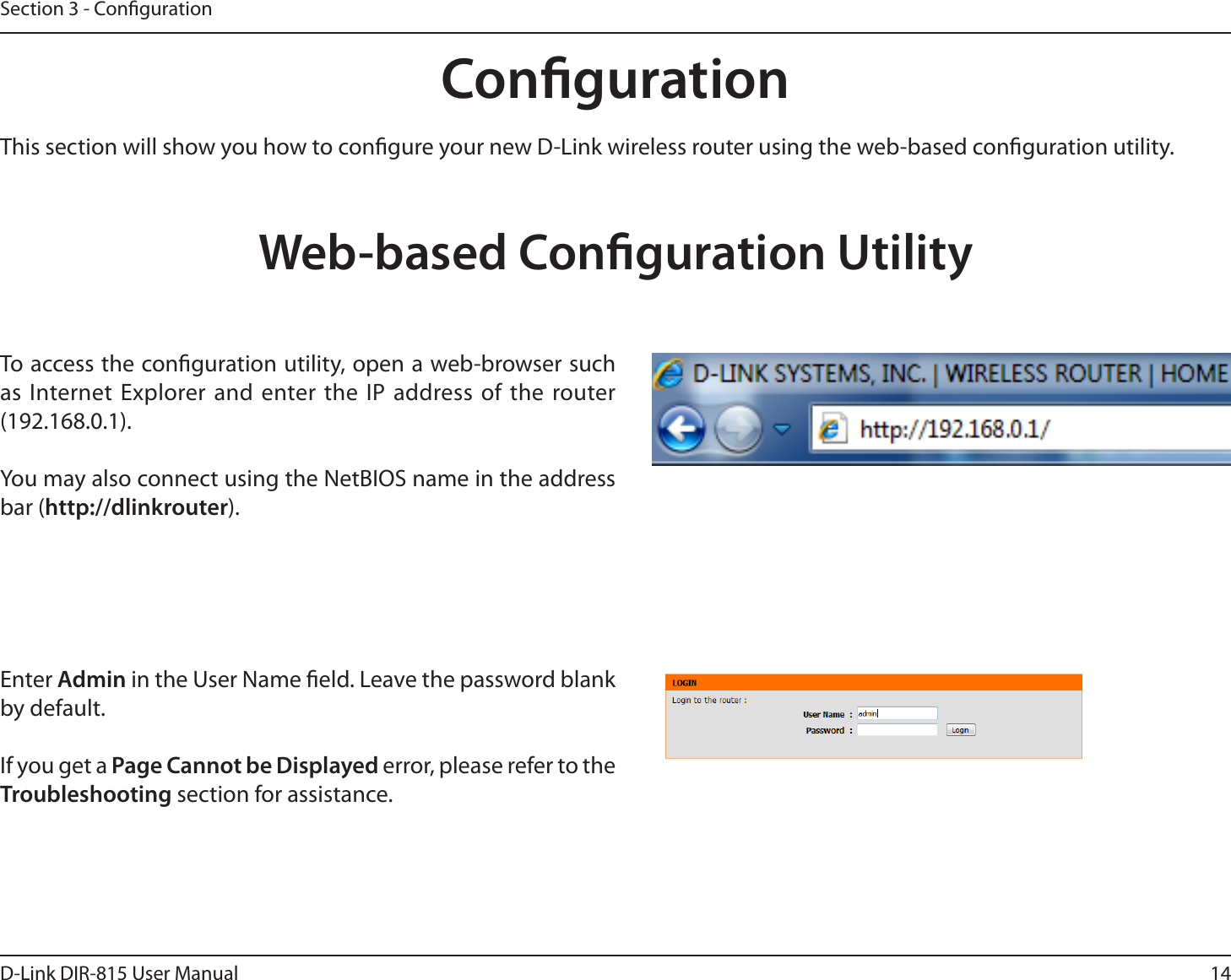 14D-Link DIR-815 User ManualSection 3 - CongurationCongurationThis section will show you how to congure your new D-Link wireless router using the web-based conguration utility.Web-based Conguration UtilityTo access the conguration utility, open a web-browser such as Internet Explorer and enter the IP address of the router (192.168.0.1).:PVNBZBMTPDPOOFDUVTJOHUIF/FU#*04OBNFJOUIFBEESFTTbar (http://dlinkrouter).Enter Admin in the User Name eld. Leave the password blank by default. If you get a Page Cannot be Displayed error, please refer to the Troubleshooting section for assistance.