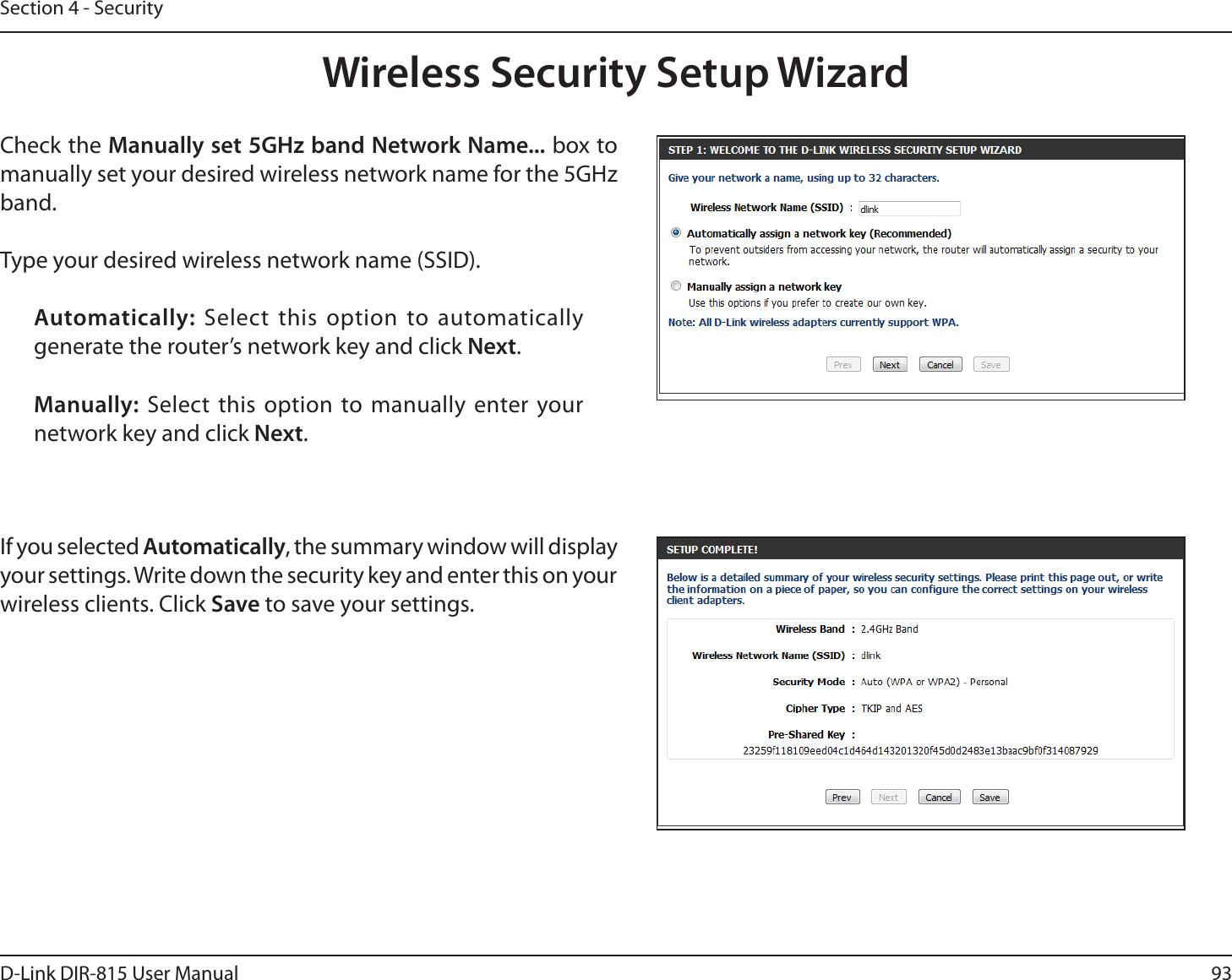 93D-Link DIR-815 User ManualSection 4 - SecurityWireless Security Setup WizardCheck the .BOVBMMZTFU()[CBOE/FUXPSL/BNF box to manually set your desired wireless network name for the 5GHz band.Type your desired wireless network name (SSID). Automatically:  Select this option to automatically generate the router’s network key and click /FYU.Manually: Select this option to manually enter your network key and click /FYU.If you selected Automatically, the summary window will display your settings. Write down the security key and enter this on your wireless clients. Click Save to save your settings.