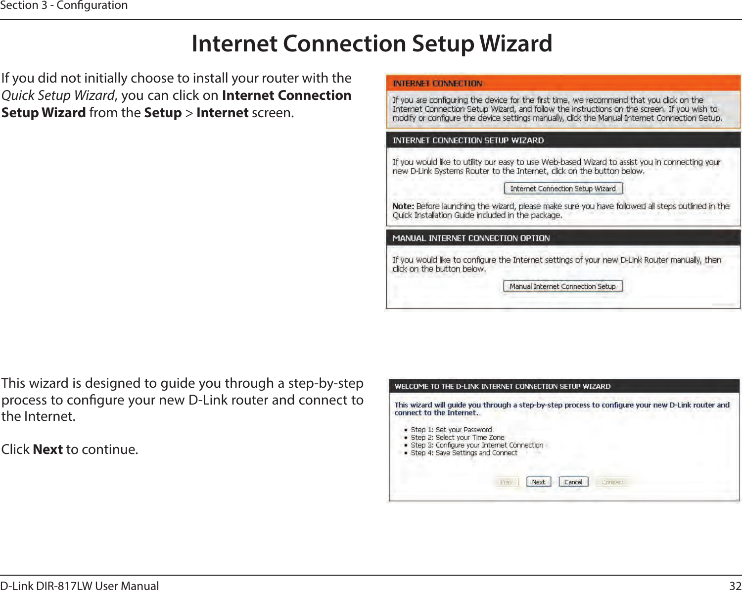32D-Link DIR-817LW User ManualSection 3 - CongurationInternet Connection Setup WizardIf you did not initially choose to install your router with the Quick Setup Wizard, you can click on Internet Connection Setup Wizard from the Setup &gt; Internet screen.This wizard is designed to guide you through a step-by-step process to congure your new D-Link router and connect to the Internet.Click Next to continue. 