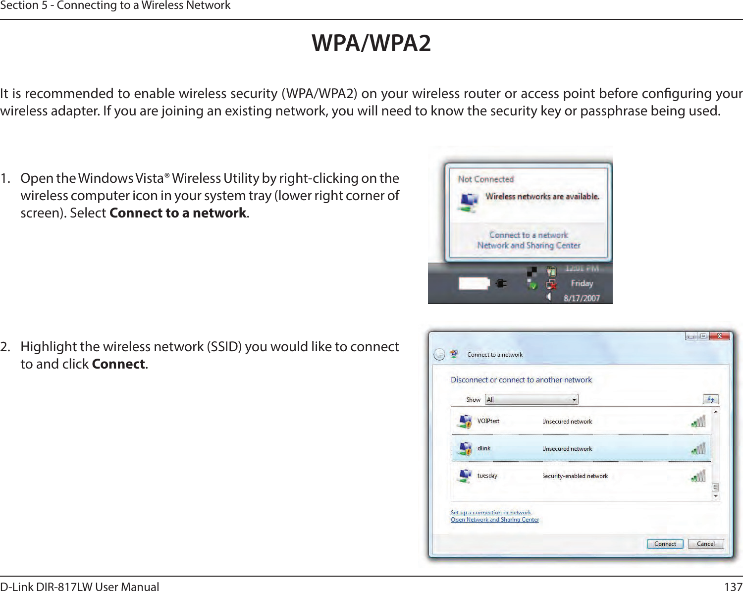 137D-Link DIR-817LW User ManualSection 5 - Connecting to a Wireless NetworkWPA/WPA2It is recommended to enable wireless security (WPA/WPA2) on your wireless router or access point before conguring your wireless adapter. If you are joining an existing network, you will need to know the security key or passphrase being used.2. Highlight the wireless network (SSID) you would like to connect to and click Connect.1. Open the Windows Vista® Wireless Utility by right-clicking on the wireless computer icon in your system tray (lower right corner of screen). Select Connect to a network. 