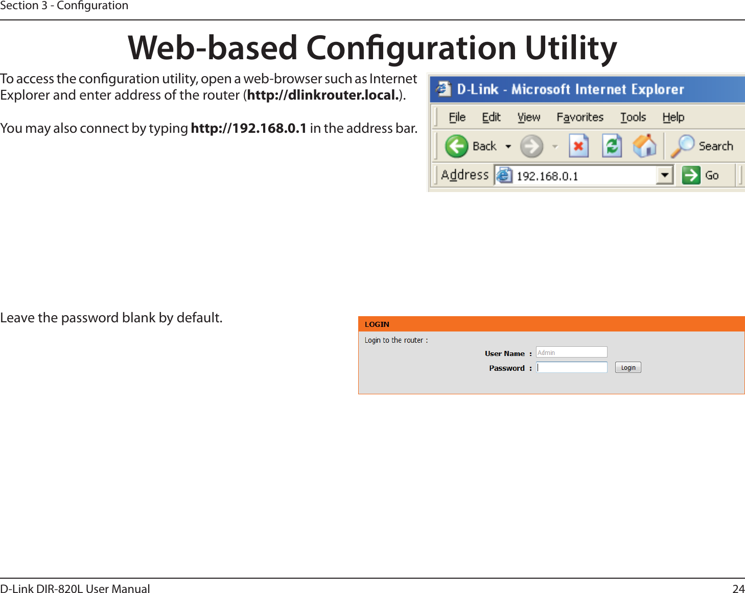 24D-Link DIR-820L User ManualSection 3 - CongurationWeb-based Conguration UtilityLeave the password blank by default.To access the conguration utility, open a web-browser such as Internet Explorer and enter address of the router (http://dlinkrouter.local.).You may also connect by typing http://192.168.0.1 in the address bar.