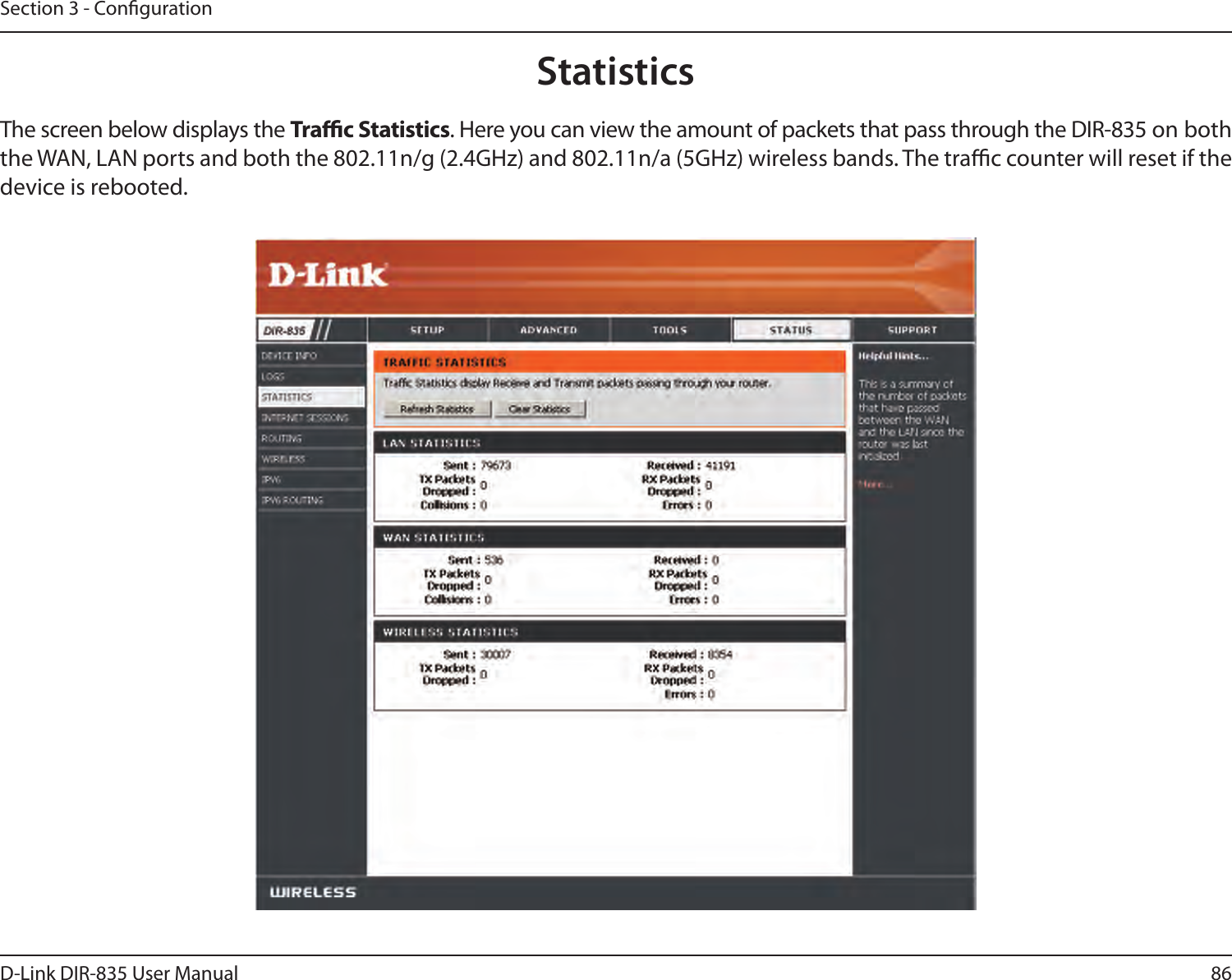 86D-Link DIR-835 User ManualSection 3 - CongurationStatisticsThe screen below displays the Trac Statistics. Here you can view the amount of packets that pass through the DIR-835 on both the WAN, LAN ports and both the 802.11n/g (2.4GHz) and 802.11n/a (5GHz) wireless bands. The trac counter will reset if the device is rebooted.