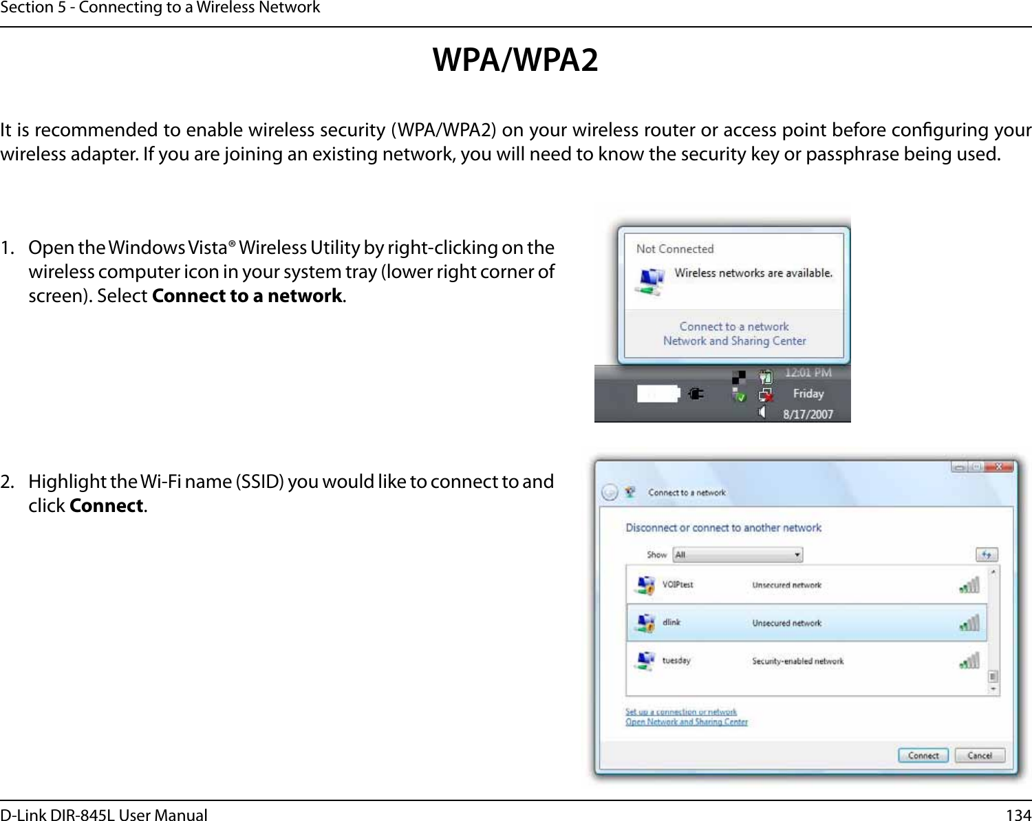 134D-Link DIR-845L User ManualSection 5 - Connecting to a Wireless NetworkWPA/WPA2It is recommended to enable wireless security (WPA/WPA2) on your wireless router or access point before conguring your wireless adapter. If you are joining an existing network, you will need to know the security key or passphrase being used.2. Highlight the Wi-Fi name (SSID) you would like to connect to and click Connect.1. Open the Windows Vista® Wireless Utility by right-clicking on the wireless computer icon in your system tray (lower right corner of screen). Select Connect to a network. 