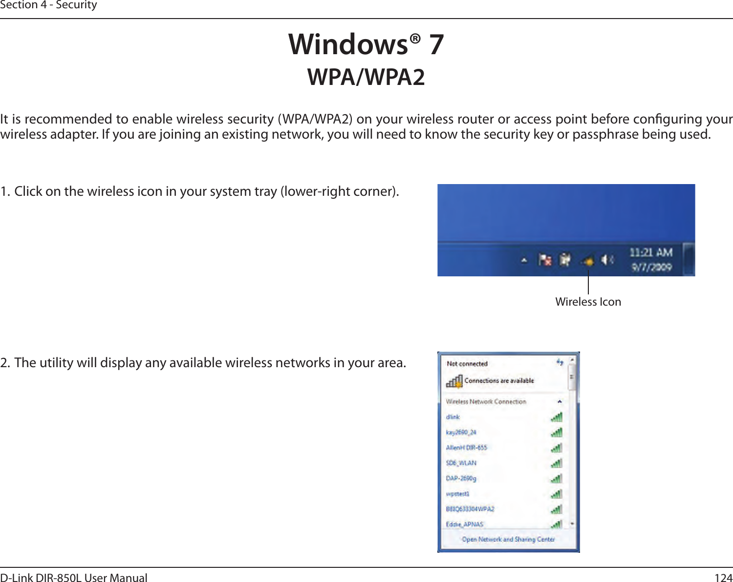 124D-Link DIR-850L User ManualSection 4 - SecurityWindows® 7It is recommended to enable wireless security (WPA/WPA2) on your wireless router or access point before conguring your wireless adapter. If you are joining an existing network, you will need to know the security key or passphrase being used.1. Click on the wireless icon in your system tray (lower-right corner).2. The utility will display any available wireless networks in your area.Wireless IconWPA/WPA2