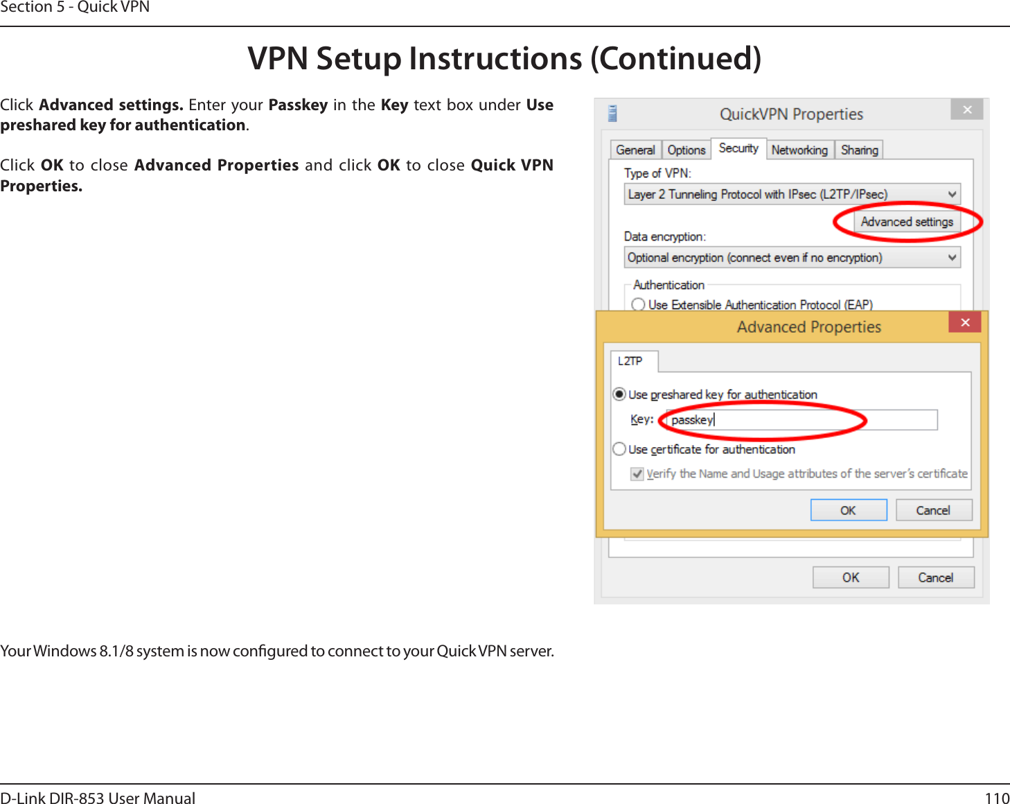 110D-Link DIR-853 User ManualSection 5 - Quick VPNClick Advanced settings. Enter your Passkey in the Key text box under Use preshared key for authentication. Click OK to close Advanced Properties and click OK to close Quick VPN Properties.Your Windows 8.1/8 system is now congured to connect to your Quick VPN server.VPN Setup Instructions (Continued)