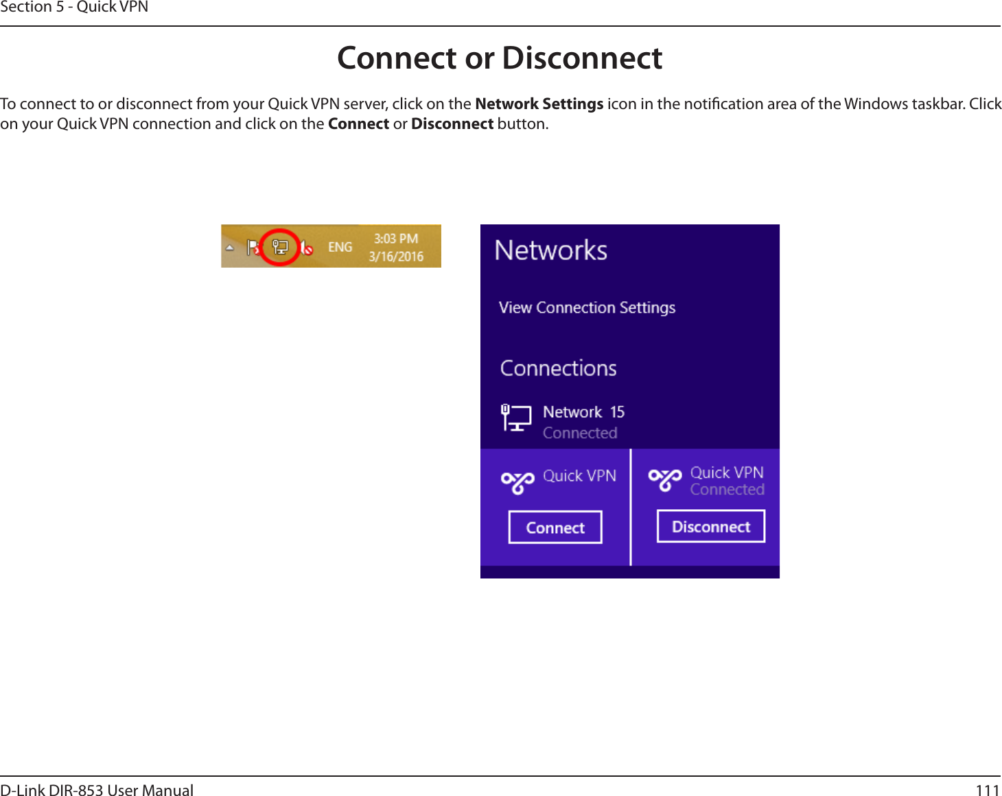 111D-Link DIR-853 User ManualSection 5 - Quick VPNConnect or DisconnectTo connect to or disconnect from your Quick VPN server, click on the Network Settings icon in the notication area of the Windows taskbar. Click on your Quick VPN connection and click on the Connect or Disconnect button.