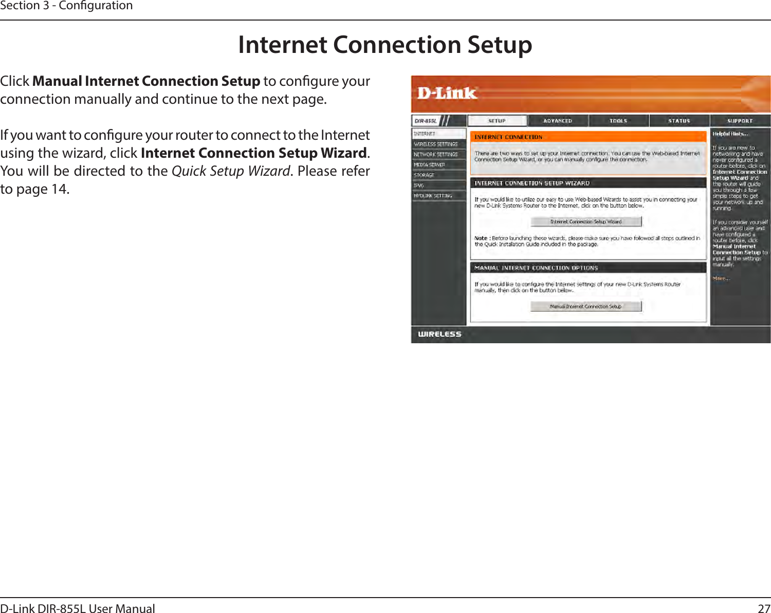 27D-Link DIR-855L User ManualSection 3 - CongurationInternet Connection SetupClick Manual Internet Connection Setup to congure your connection manually and continue to the next page.If you want to congure your router to connect to the Internet using the wizard, click InternetConnectionSetupWizard. You will be directed to the Quick Setup Wizard. Please refer to page 14.