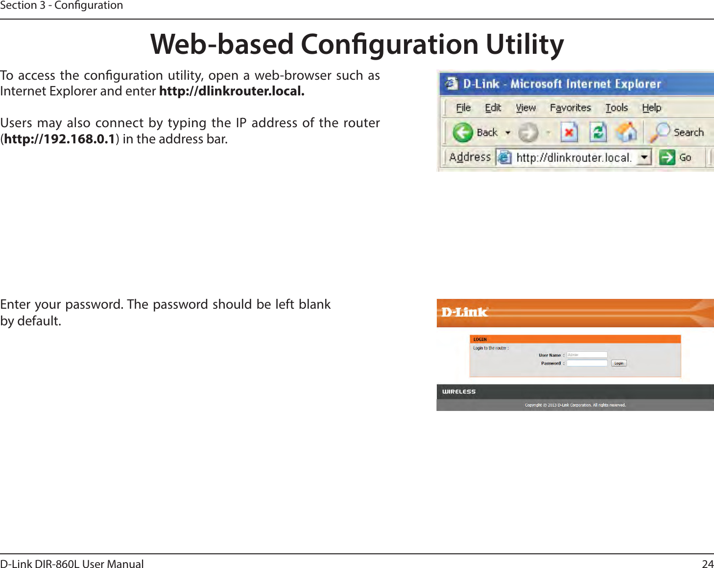 24D-Link DIR-860L User ManualSection 3 - CongurationWeb-based Conguration UtilityEnter your password. The password should be left blank by default.To access the conguration utility, open a web-browser such as Internet Explorer and enter IUUQEMJOLSPVUFSMPDBMUsers may also connect by typing the IP address of the router (IUUQ) in the address bar.