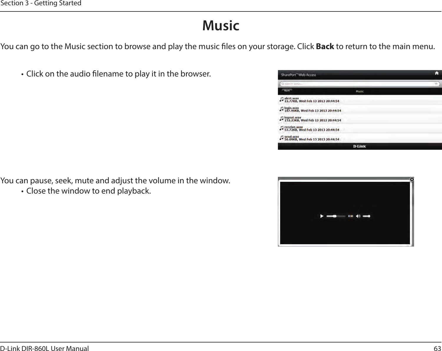 63D-Link DIR-860L User ManualSection 3 - Getting StartedMusicYou can go to the Music section to browse and play the music les on your storage. Click Back to return to the main menu.• Click on the audio lename to play it in the browser.You can pause, seek, mute and adjust the volume in the window.• Close the window to end playback.