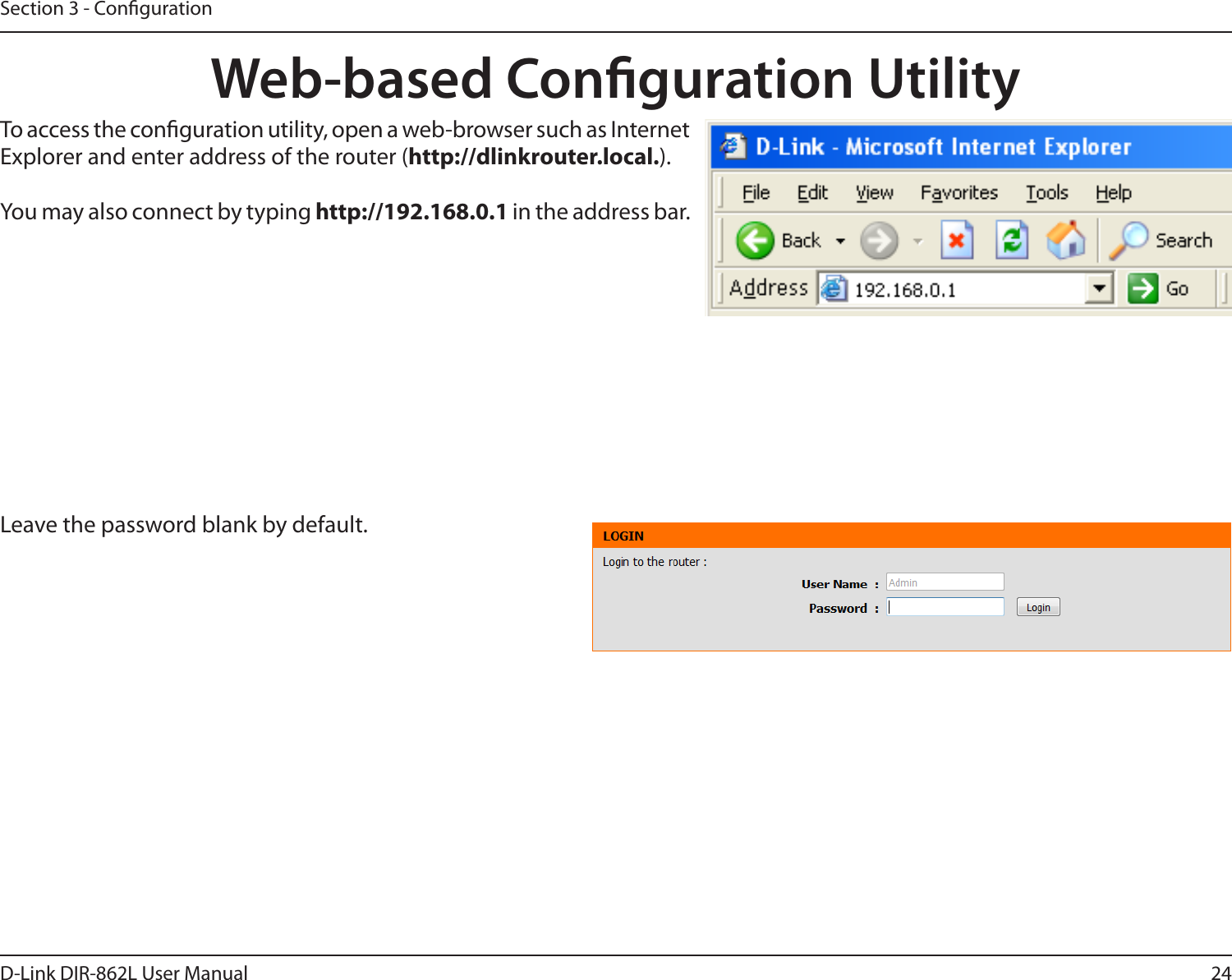 24D-Link DIR-862L User ManualSection 3 - CongurationWeb-based Conguration UtilityLeave the password blank by default.To access the conguration utility, open a web-browser such as Internet Explorer and enter address of the router (http://dlinkrouter.local.).You may also connect by typing http://192.168.0.1 in the address bar.