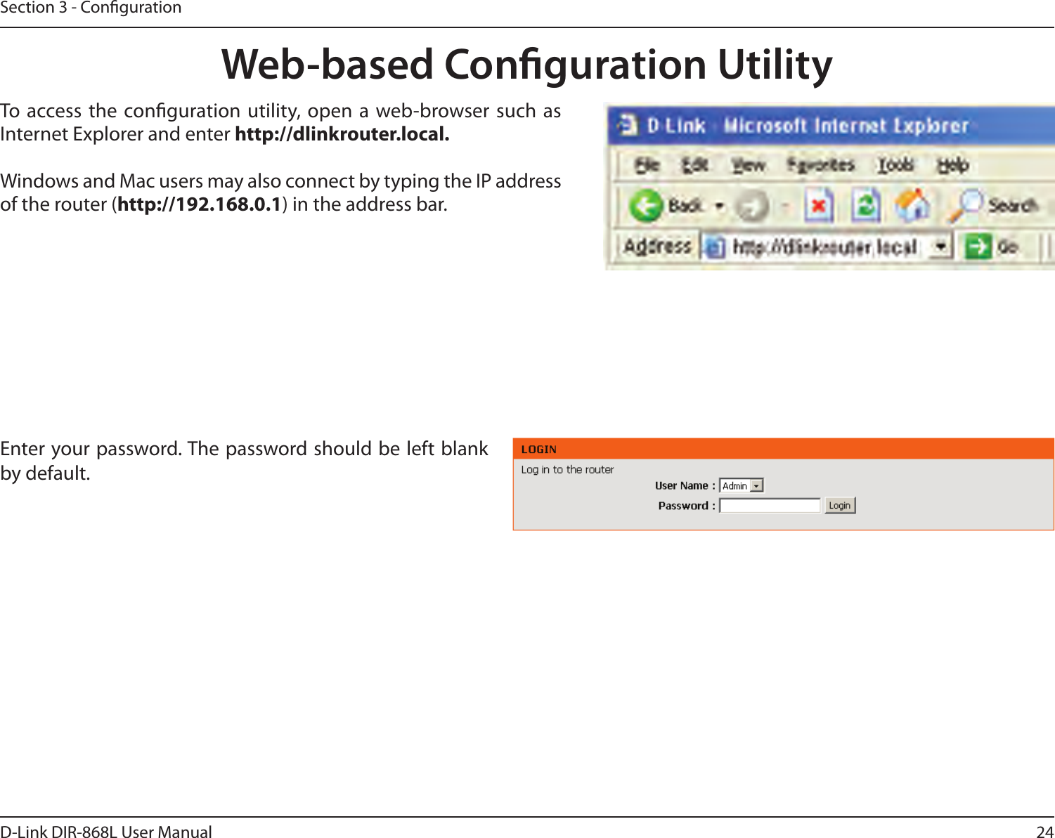 24D-Link DIR-868L User ManualSection 3 - CongurationWeb-based Conguration UtilityEnter your password. The password should be left blank by default.To  access the conguration utility, open a web-browser such as Internet Explorer and enter http://dlinkrouter.local. Windows and Mac users may also connect by typing the IP address of the router (http://192.168.0.1) in the address bar.