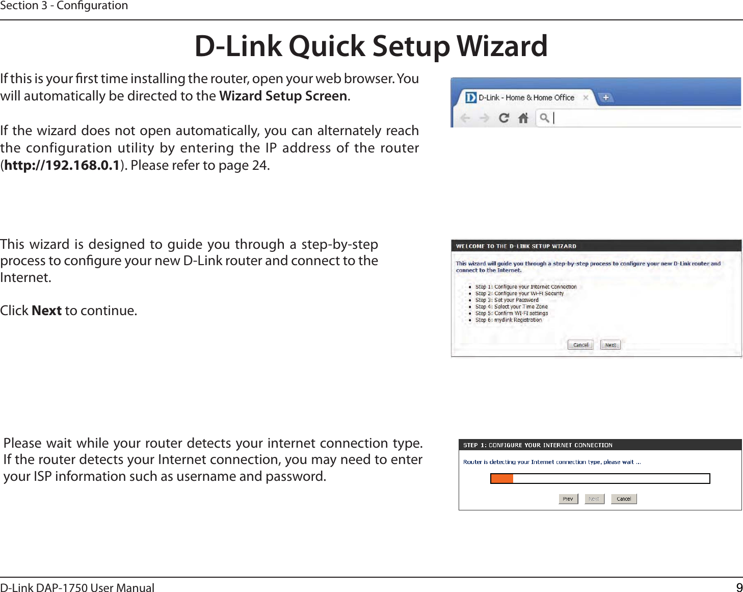 D-Link %&quot;1 User ManualSection 3 - CongurationThis wizard is designed to guide you through a step-by-step process to congure your new D-Link router and connect to the Internet.Click Next to continue. D-Link Quick Setup WizardIf this is your rst time installing the router, open your web browser. You will automatically be directed to the Wizard Setup Screen. If the wizard does not open automatically, you can alternately reach the configuration utility by entering the IP address of the router (http://192.168.0.1). Please refer to page 24.Please wait while your router detects your internet connection type. If the router detects your Internet connection, you may need to enter your ISP information such as username and password.9