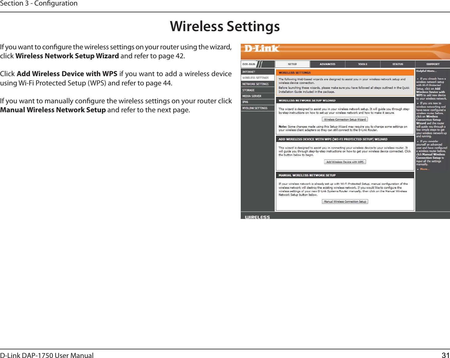 D-Link %&quot;1 User ManualSection 3 - CongurationWireless SettingsIf you want to congure the wireless settings on your router using the wizard, click Wireless Network Setup Wizard and refer to page 42.Click Add Wireless Device with WPS if you want to add a wireless device using Wi-Fi Protected Setup (WPS) and refer to page 44.If you want to manually congure the wireless settings on your router click Manual Wireless Network Setup and refer to the next page.31