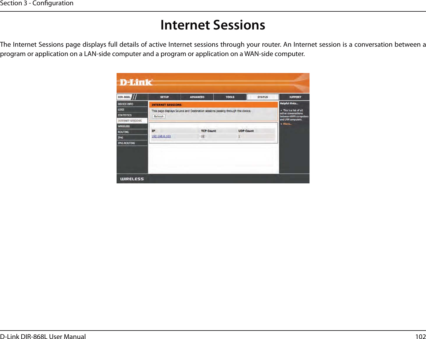 102D-Link DIR-868L User ManualSection 3 - CongurationInternet SessionsThe Internet Sessions page displays full details of active Internet sessions through your router. An Internet session is a conversation between a program or application on a LAN-side computer and a program or application on a WAN-side computer. 