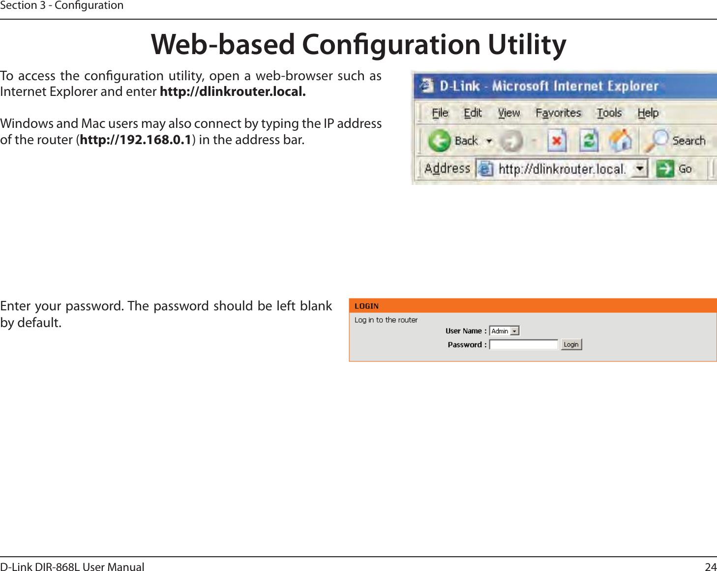 24D-Link DIR-868L User ManualSection 3 - CongurationWeb-based Conguration UtilityEnter your password. The password should be left blank by default.To access the conguration utility, open a web-browser such as Internet Explorer and enter http://dlinkrouter.local. Windows and Mac users may also connect by typing the IP address of the router (http://192.168.0.1) in the address bar.