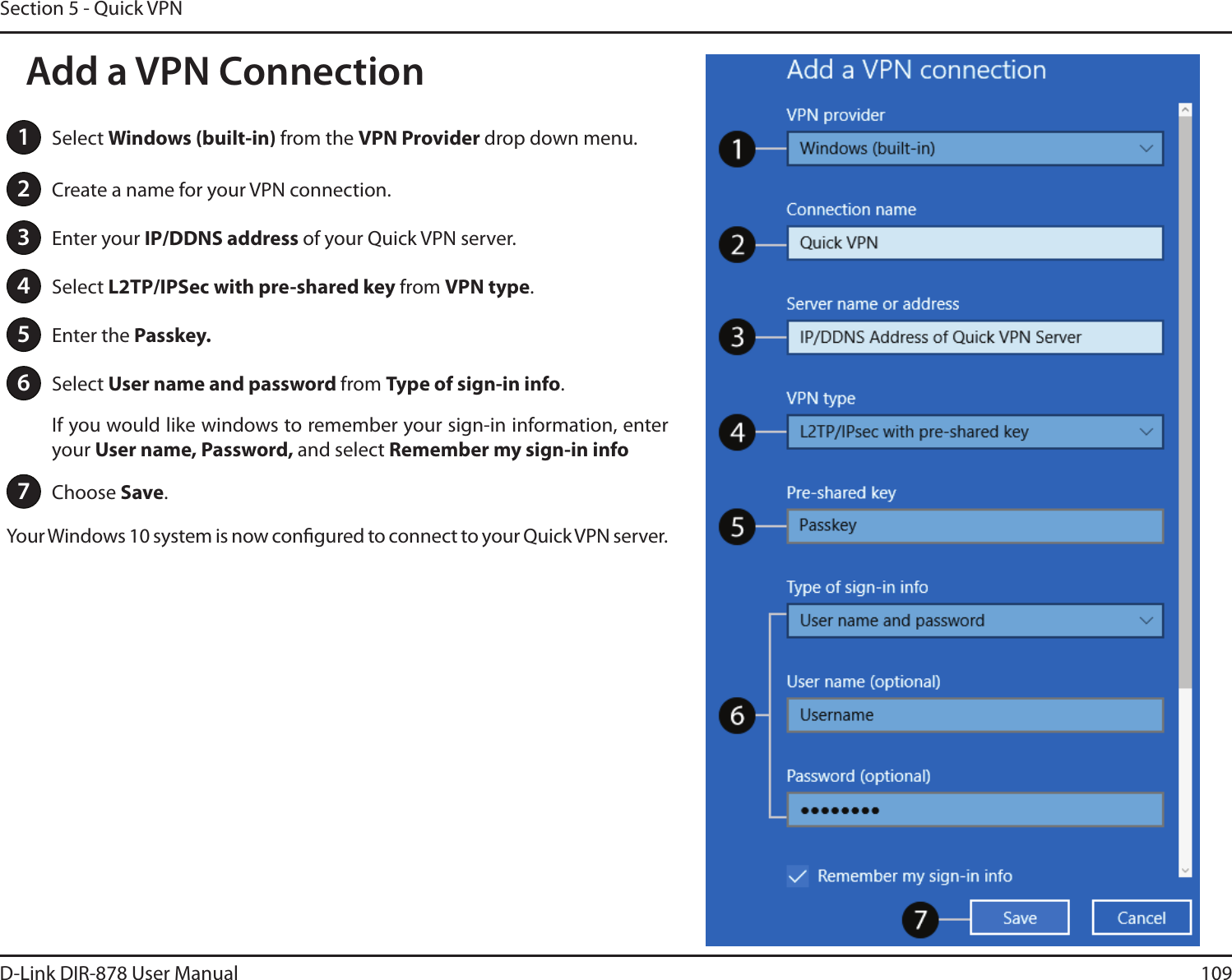 109D-Link DIR-878 User ManualSection 5 - Quick VPN1Select 8JOEPXTCVJMUJOfrom the VPN Provider drop down menu.2Create a name for your VPN connection.3Enter your *1%%/4BEESFTTof your Quick VPN server.4Select -51*14FD with pre-shared key from VPN type.5Enter the Passkey.6Select User name and password from Type of sign-in info.If you would like windows to remember your sign-in information, enter your 6TFSOBNF1BTTXPSEand select Remember my sign-in info7Choose Save.Your Windows 10 system is now congured to connect to your Quick VPN server.Add a VPN Connection