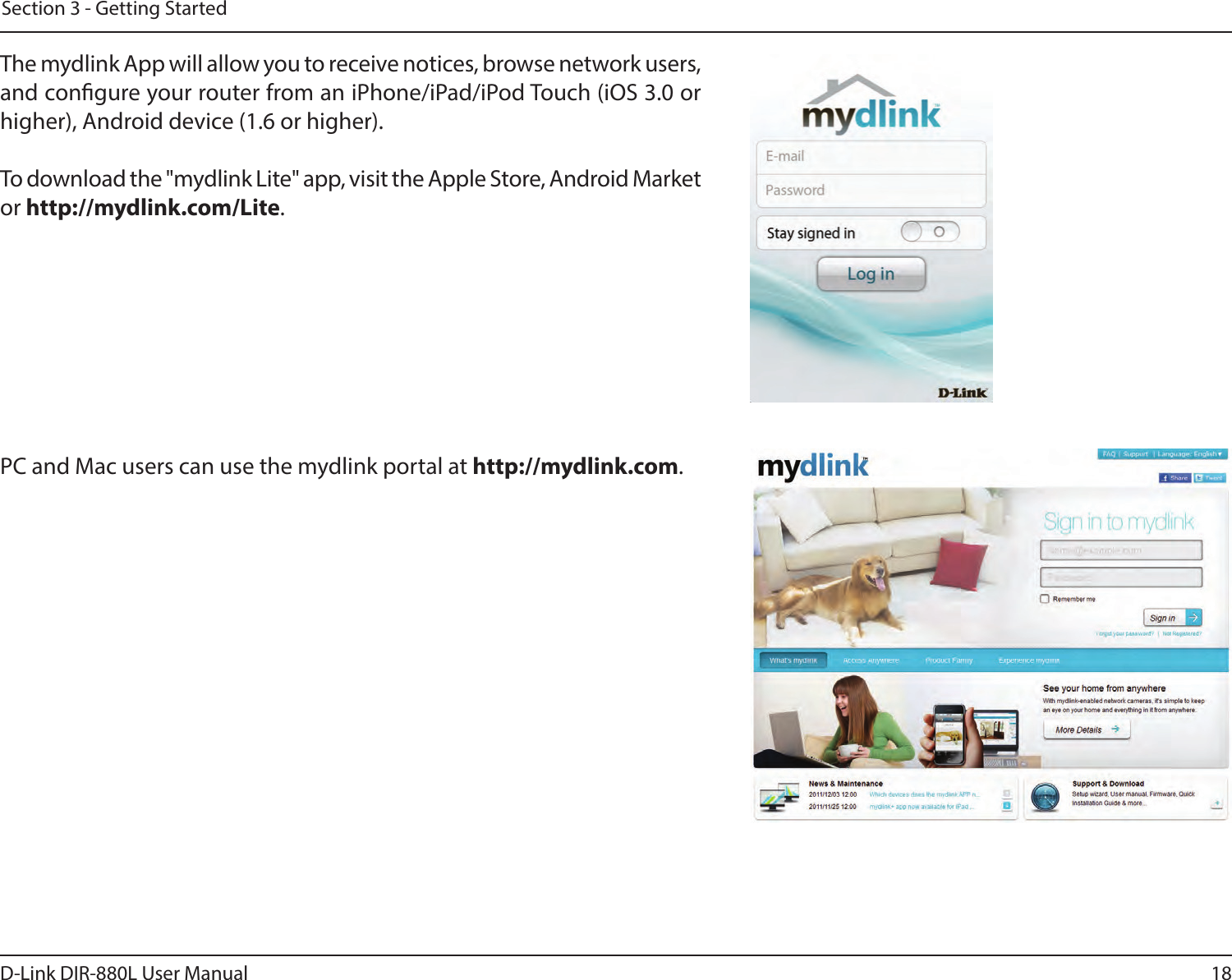 18D-Link DIR-880L User ManualSection 3 - Getting StartedThe mydlink App will allow you to receive notices, browse network users, and congure your router from an iPhone/iPad/iPod Touch (iOS 3.0 or higher), Android device (1.6 or higher).To download the &quot;mydlink Lite&quot; app, visit the Apple Store, Android Market or http://mydlink.com/Lite. PC and Mac users can use the mydlink portal at http://mydlink.com.