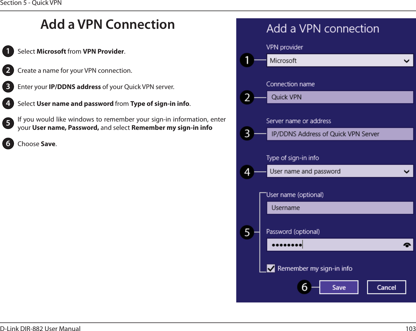 103D-Link DIR-882 User ManualSection 5 - Quick VPN1Select Microsoft from VPN Provider.2Create a name for your VPN connection.3Enter your *1%%/4BEESFTTof your Quick VPN server.4Select User name and password from Type of sign-in info.5If you would like windows to remember your sign-in information, enter your 6TFSOBNF1BTTXPSEand select Remember my sign-in info6Choose Save.Add a VPN Connection