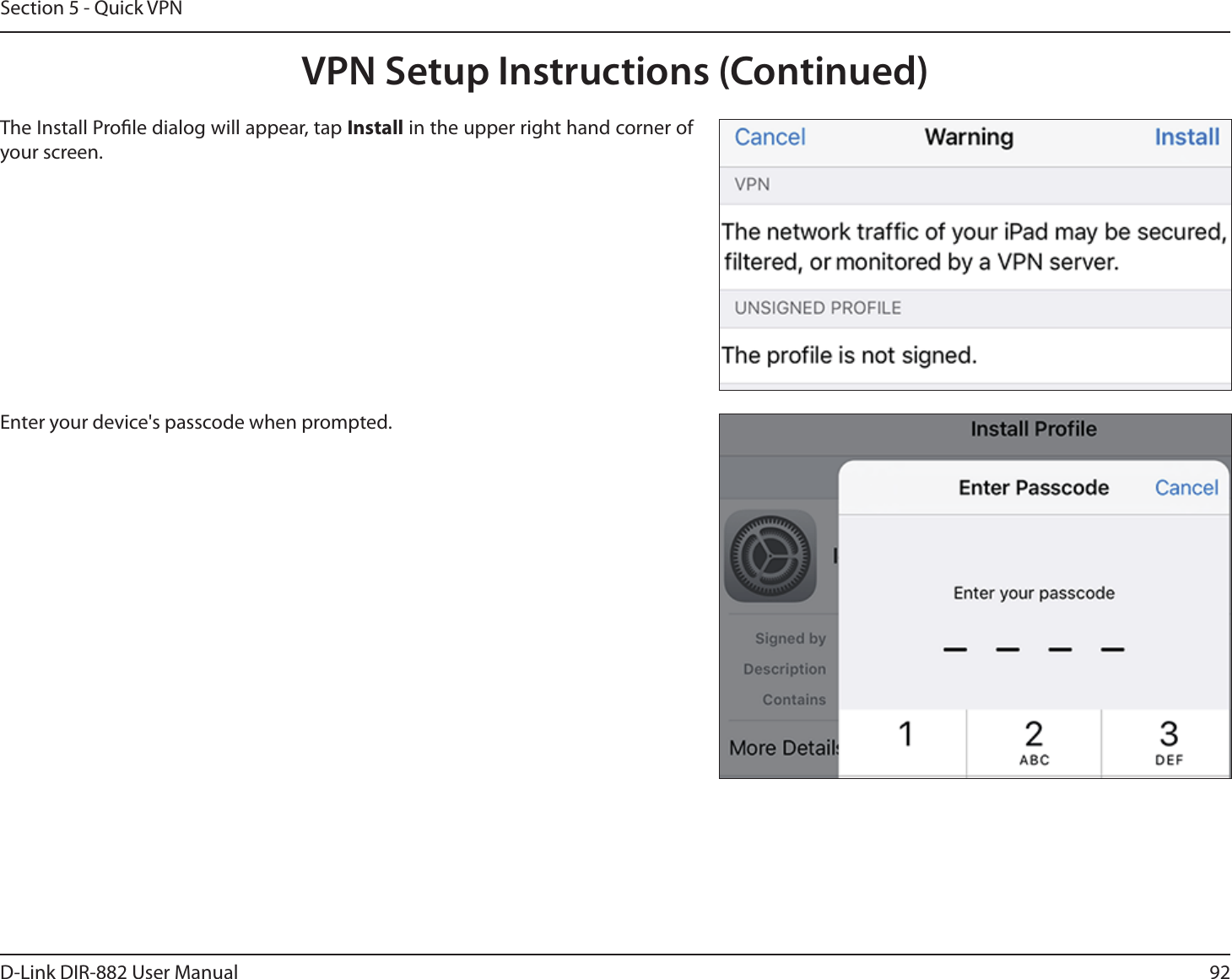 92D-Link DIR-882 User ManualSection 5 - Quick VPNThe Install Prole dialog will appear, tap Install in the upper right hand corner of your screen.Enter your device&apos;s passcode when prompted. VPN Setup Instructions (Continued)