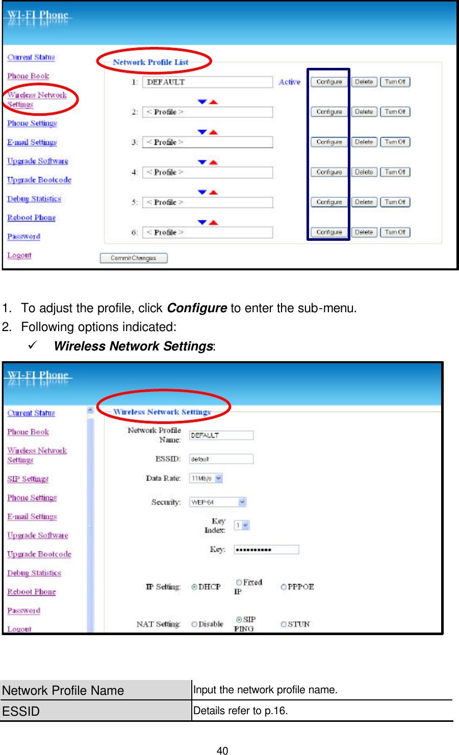  40  1. To adjust the profile, click Configure to enter the sub-menu. 2. Following options indicated: ü Wireless Network Settings:   Network Profile Name Input the network profile name. ESSID Details refer to p.16. 