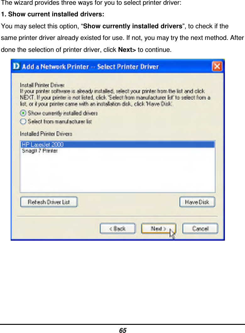 65 The wizard provides three ways for you to select printer driver: 1. Show current installed drivers: You may select this option, “Show currently installed drivers”, to check if the same printer driver already existed for use. If not, you may try the next method. After done the selection of printer driver, click Next&gt; to continue.              