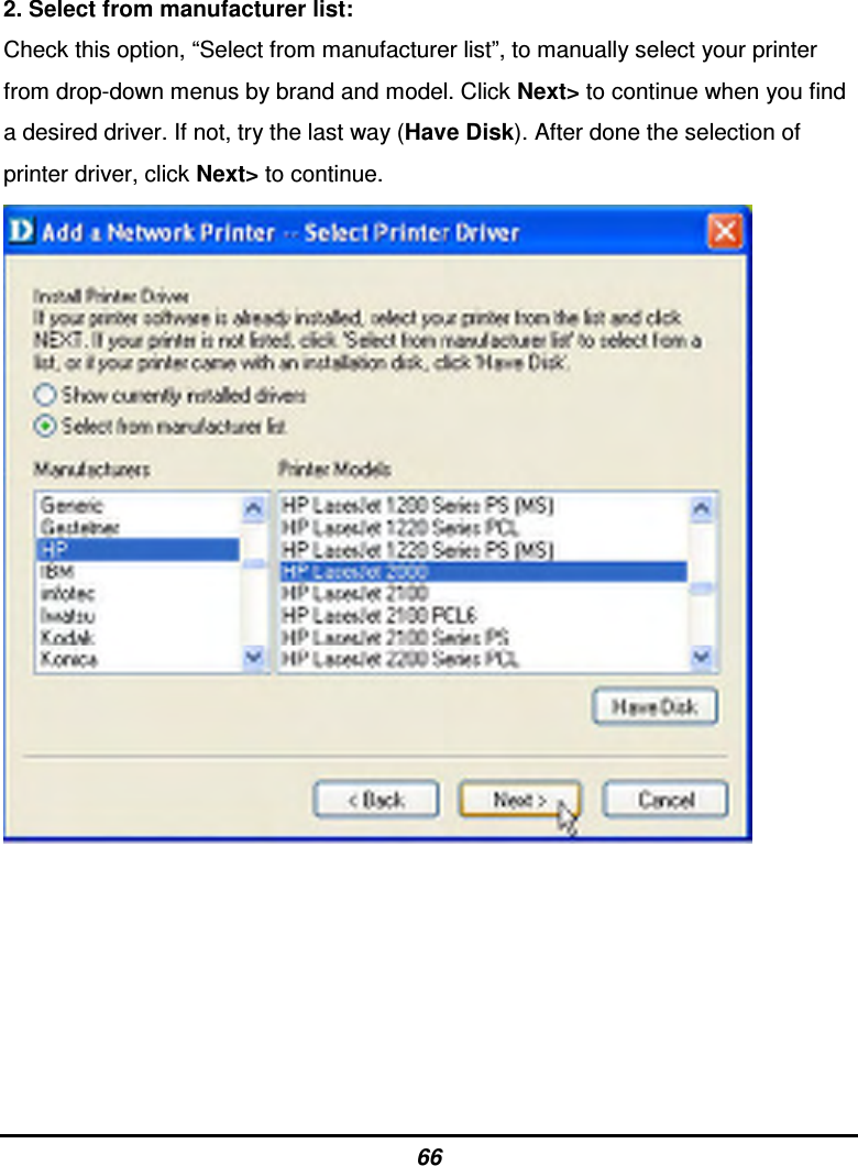 66 2. Select from manufacturer list: Check this option, “Select from manufacturer list”, to manually select your printer from drop-down menus by brand and model. Click Next&gt; to continue when you find a desired driver. If not, try the last way (Have Disk). After done the selection of printer driver, click Next&gt; to continue.        