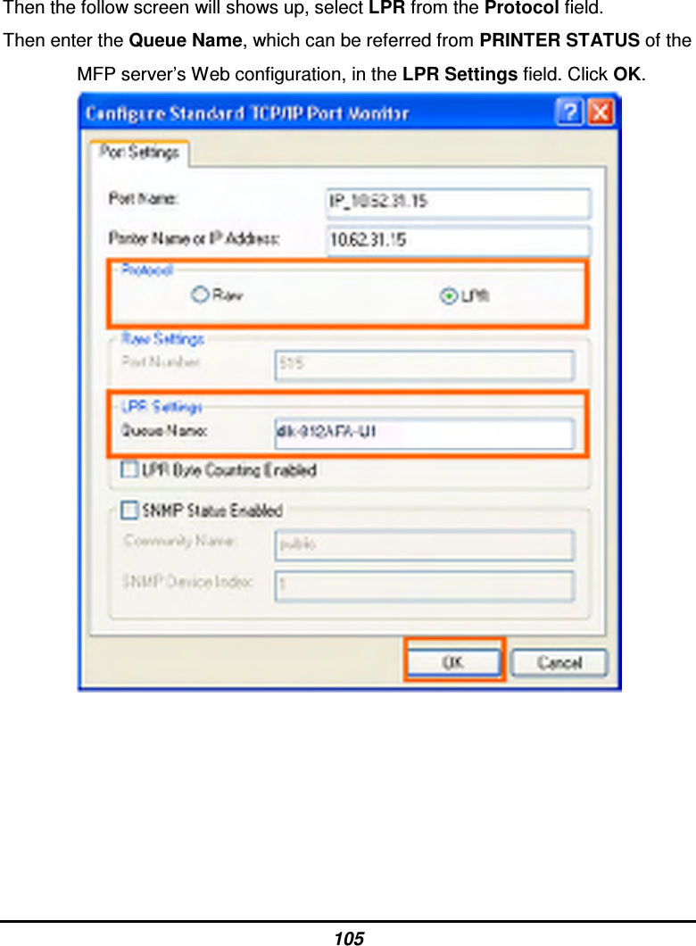 105 Then the follow screen will shows up, select LPR from the Protocol field. Then enter the Queue Name, which can be referred from PRINTER STATUS of the MFP server’s Web configuration, in the LPR Settings field. Click OK.                 