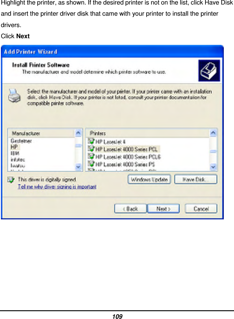 109 Highlight the printer, as shown. If the desired printer is not on the list, click Have Disk and insert the printer driver disk that came with your printer to install the printer drivers. Click Next         