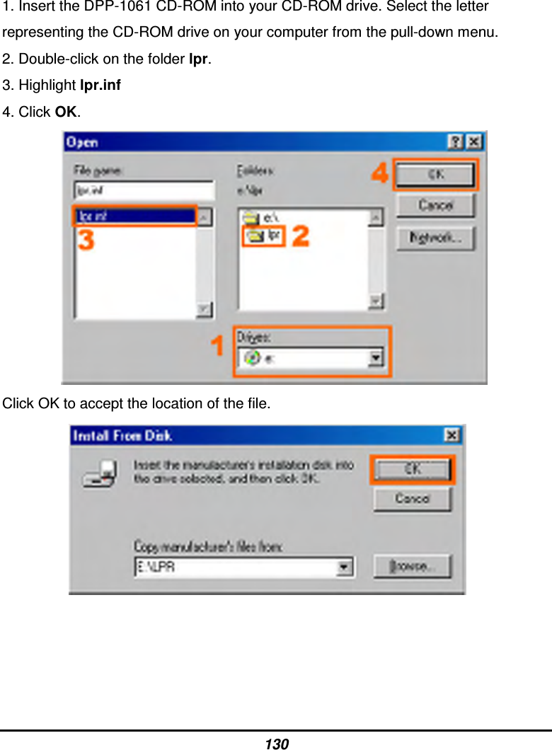 130 1. Insert the DPP-1061 CD-ROM into your CD-ROM drive. Select the letter representing the CD-ROM drive on your computer from the pull-down menu. 2. Double-click on the folder lpr. 3. Highlight lpr.inf 4. Click OK.  Click OK to accept the location of the file.                
