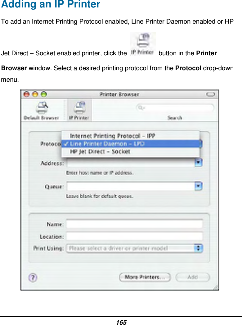 165 Adding an IP Printer To add an Internet Printing Protocol enabled, Line Printer Daemon enabled or HP Jet Direct – Socket enabled printer, click the    button in the Printer Browser window. Select a desired printing protocol from the Protocol drop-down menu.          