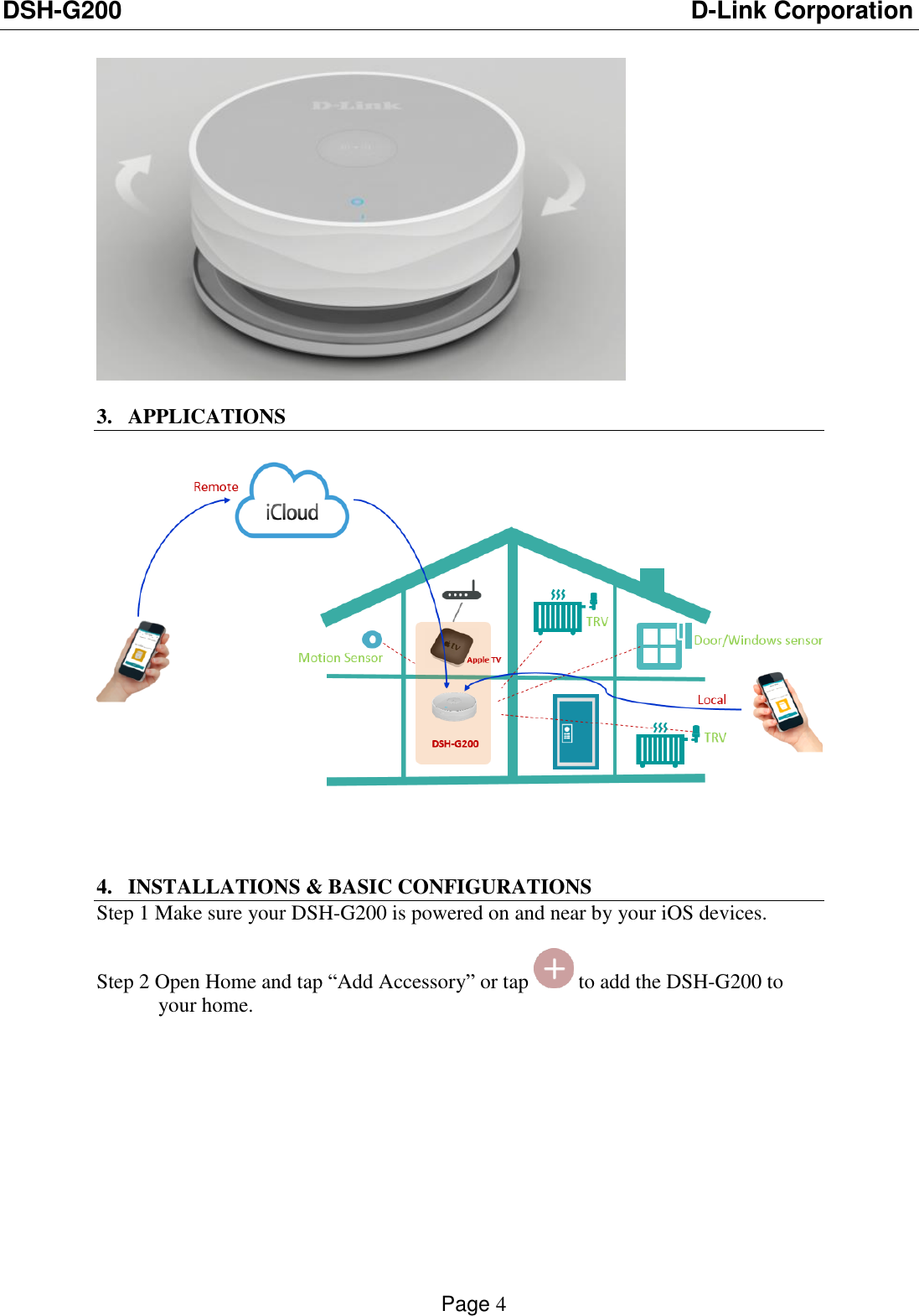 DSH-G200                          D-Link Corporation    Page 4    3. APPLICATIONS      4. INSTALLATIONS &amp; BASIC CONFIGURATIONS Step 1 Make sure your DSH-G200 is powered on and near by your iOS devices.              Step 2 Open Home and tap “Add Accessory” or tap   to add the DSH-G200 to your home. 